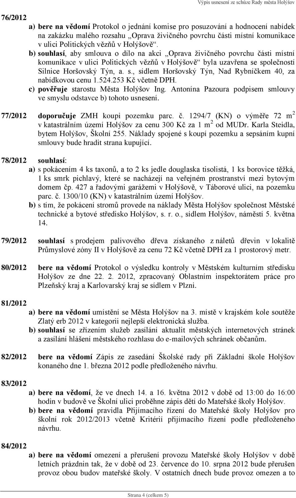 b) souhlasí, aby smlouva o dílo na akci Oprava živičného povrchu části místní komunikace v ulici Politických vězňů v Holýšově byla uzavřena se společností Silnice Horšovský Týn, a. s., sídlem Horšovský Týn, Nad Rybníčkem 40, za nabídkovou cenu 1.