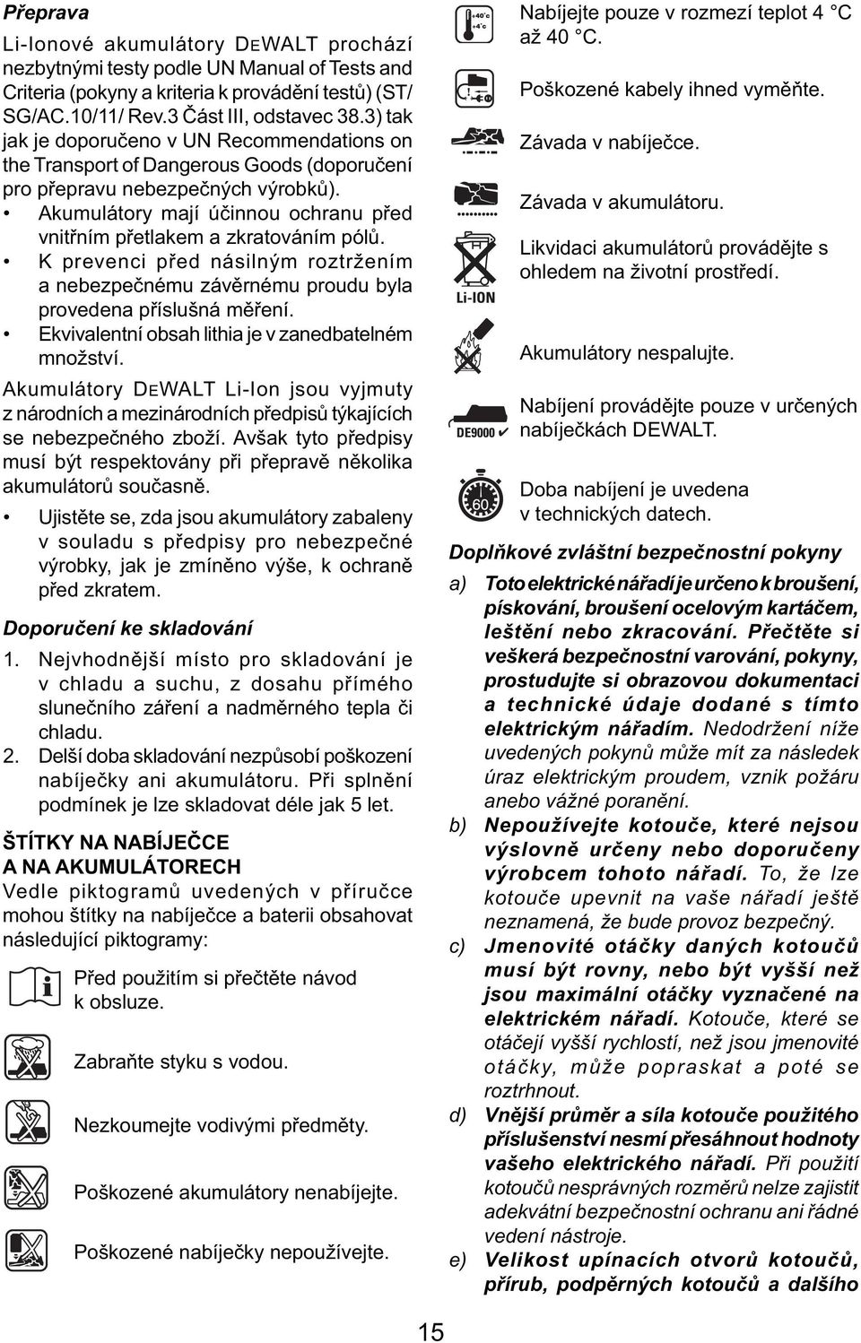 Akumulátory mají účinnou ochranu před vnitřním přetlakem a zkratováním pólů. K prevenci před násilným roztržením a nebezpečnému závěrnému proudu byla provedena příslušná měření.