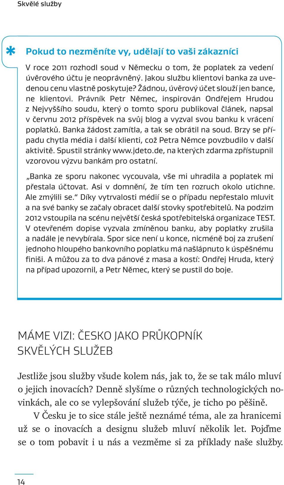 Právník Petr Němec, inspirován Ondřejem Hrudou z Nejvyššího soudu, který o tomto sporu publikoval článek, napsal v červnu 2012 příspěvek na svůj blog a vyzval svou banku k vrácení poplatků.