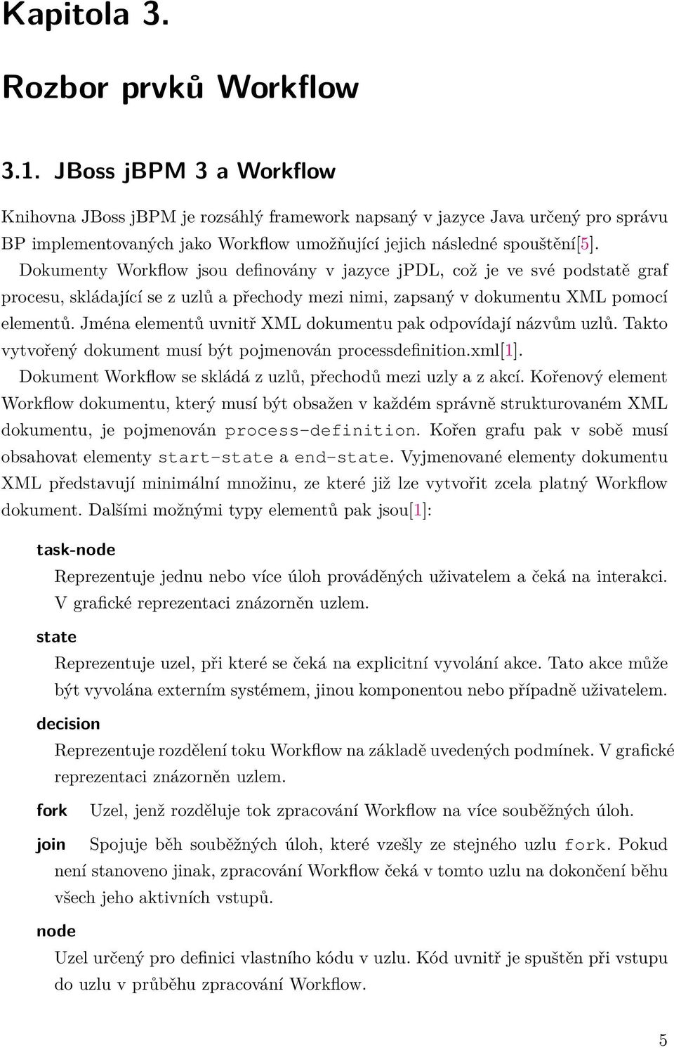 Dokumenty Workflow jsou definovány v jazyce jpdl, což je ve své podstatě graf procesu, skládající se z uzlů a přechody mezi nimi, zapsaný v dokumentu XML pomocí elementů.