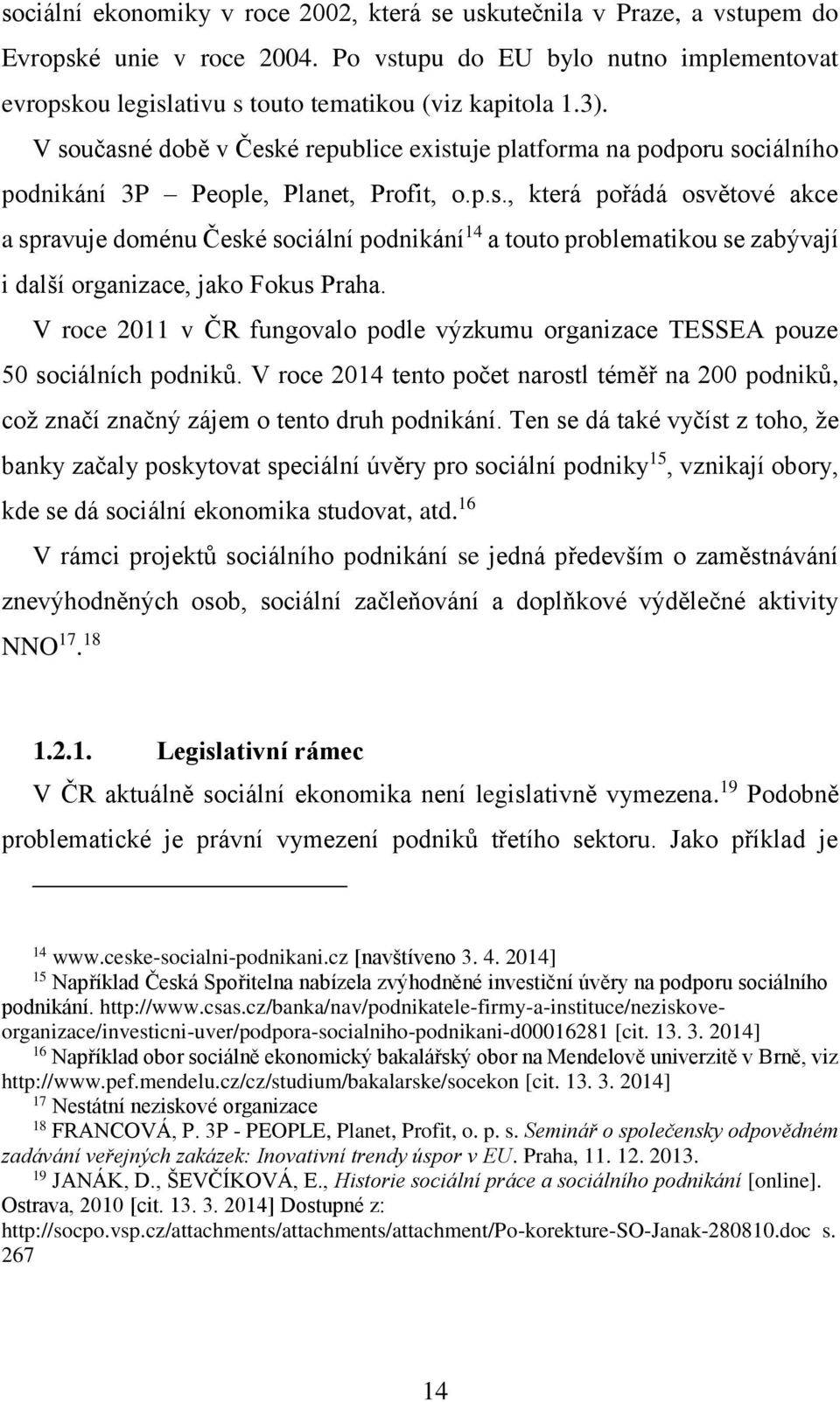 V roce 2011 v ČR fungovalo podle výzkumu organizace TESSEA pouze 50 sociálních podniků. V roce 2014 tento počet narostl téměř na 200 podniků, což značí značný zájem o tento druh podnikání.