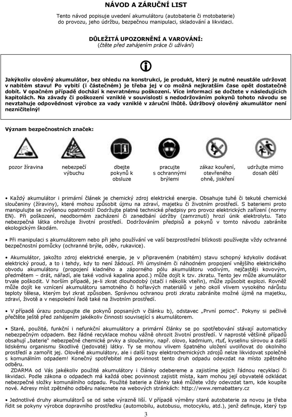 Po vybití (i částečném) je třeba jej v co možná nejkratším čase opět dostatečně dobít. V opačném případě dochází k nevratnému poškození. Více informací se dočtete v následujících kapitolách.