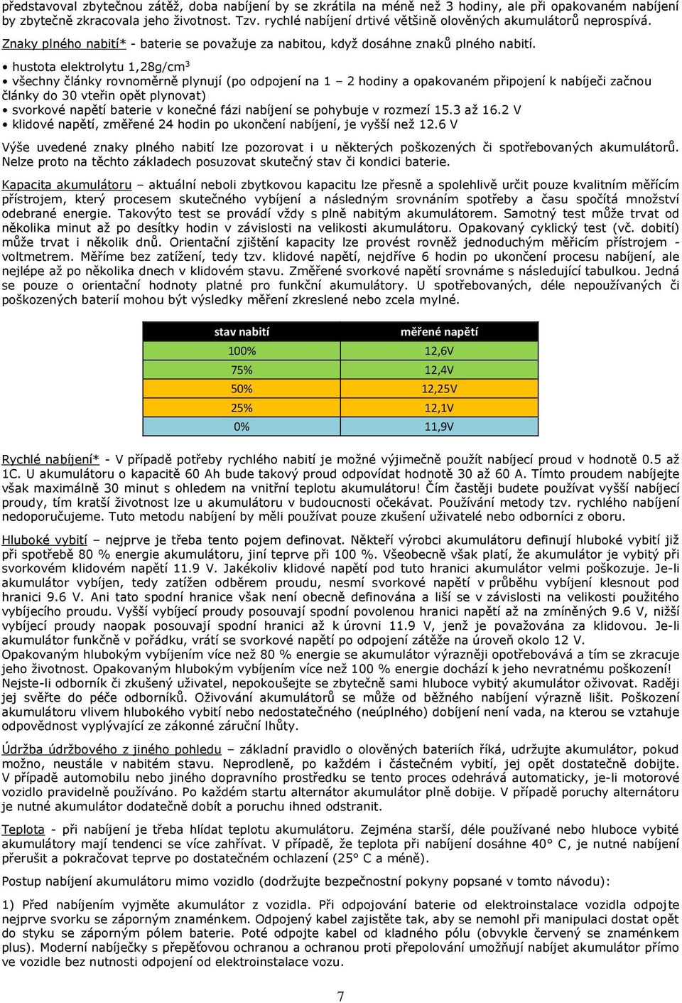 hustota elektrolytu 1,28g/cm 3 všechny články rovnoměrně plynují (po odpojení na 1 2 hodiny a opakovaném připojení k nabíječi začnou články do 30 vteřin opět plynovat) svorkové napětí baterie v