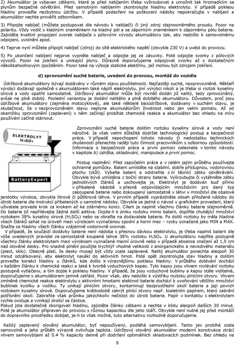 3) Připojte nabíječ (můžete postupovat dle návodu k nabíječi) či jiný zdroj stejnosměrného proudu. Pozor na polaritu.