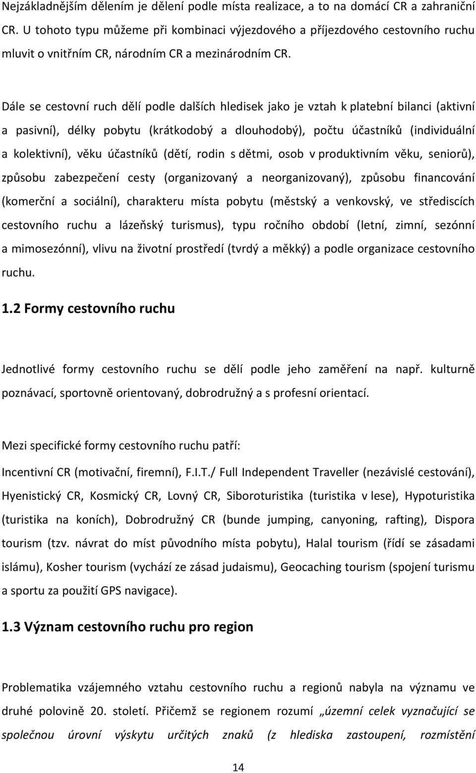 Dále se cestovní ruch dělí podle dalších hledisek jako je vztah k platební bilanci (aktivní a pasivní), délky pobytu (krátkodobý a dlouhodobý), počtu účastníků (individuální a kolektivní), věku