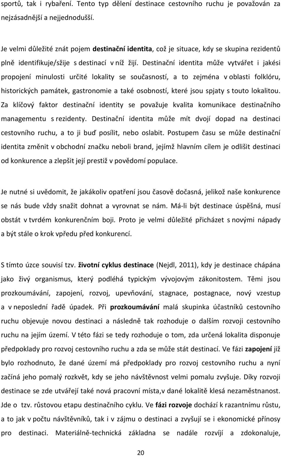 Destinační identita může vytvářet i jakési propojení minulosti určité lokality se současností, a to zejména v oblasti folklóru, historických památek, gastronomie a také osobností, které jsou spjaty s