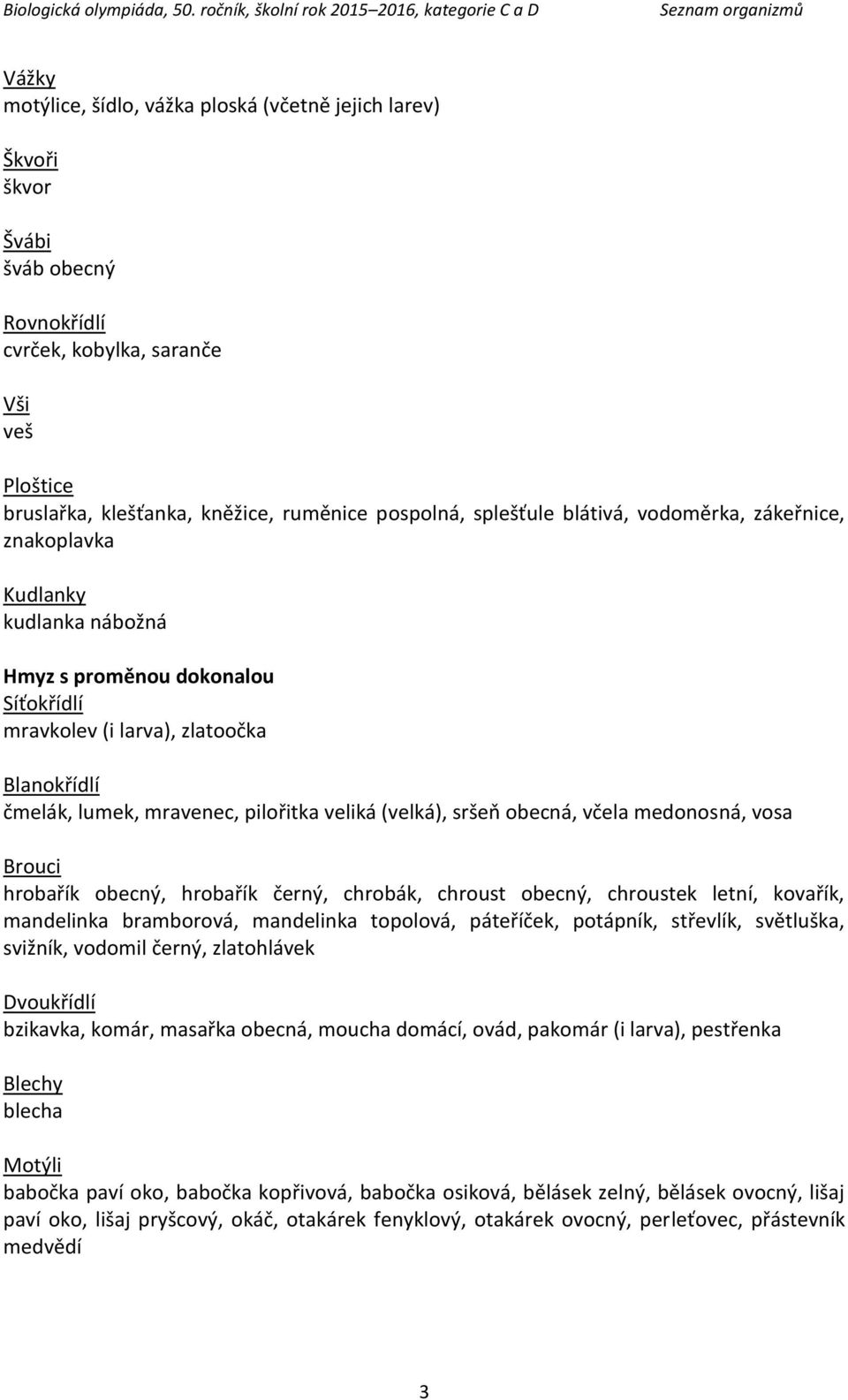 veliká (velká), sršeň obecná, včela medonosná, vosa Brouci hrobařík obecný, hrobařík černý, chrobák, chroust obecný, chroustek letní, kovařík, mandelinka bramborová, mandelinka topolová, páteříček,