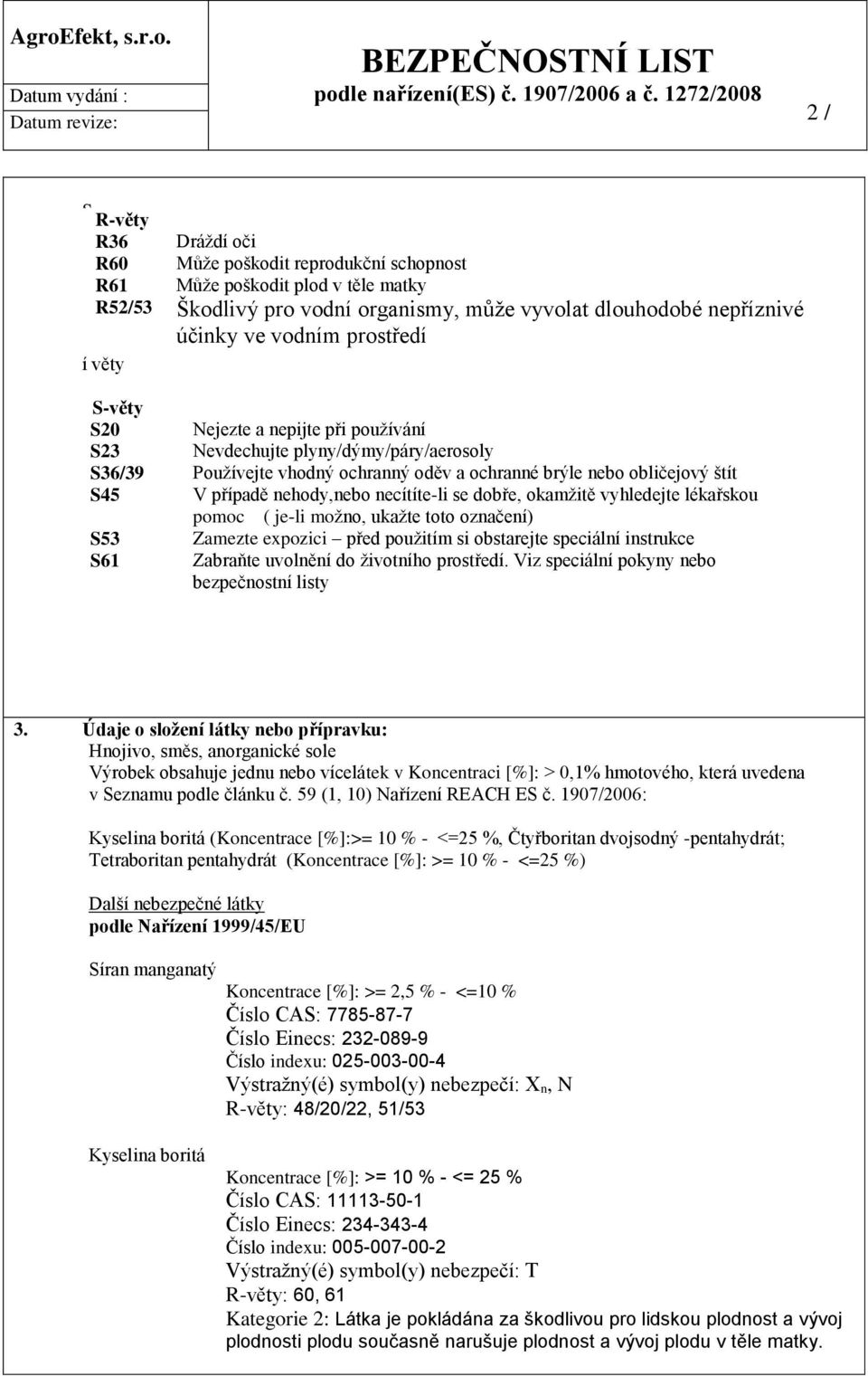 nepříznivé účinky ve vodním prostředí S-věty S20 Nejezte a nepijte při používání S23 Nevdechujte plyny/dýmy/páry/aerosoly S36/3 Používejte vhodný ochranný oděv a ochranné brýle nebo obličejový štít