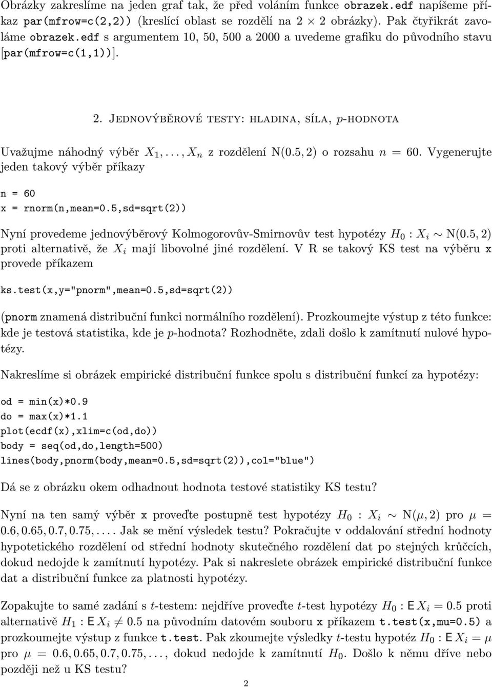 5, 2) o rozsahu n = 60. Vygenerujte jeden takový výběr příkazy n = 60 x = rnorm(n,mean=0.5,sd=sqrt(2)) Nyní provedeme jednovýběrový Kolmogorovův-Smirnovův test hypotézy H 0 : X i N(0.