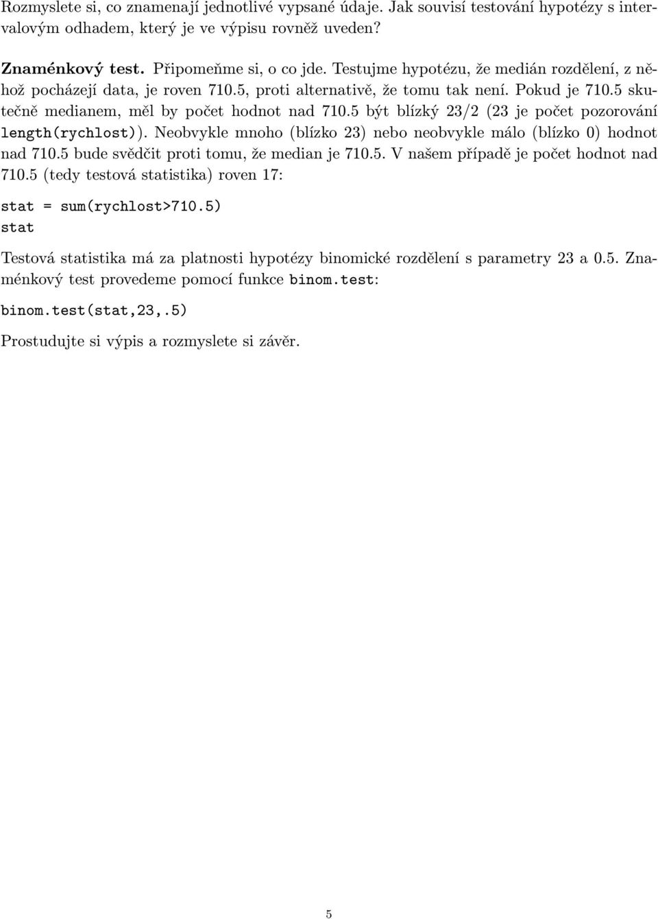 5 být blízký 23/2 (23 je počet pozorování length(rychlost)). Neobvykle mnoho (blízko 23) nebo neobvykle málo (blízko 0) hodnot nad 710.5 bude svědčit proti tomu, že median je 710.5. V našem případě je počet hodnot nad 710.