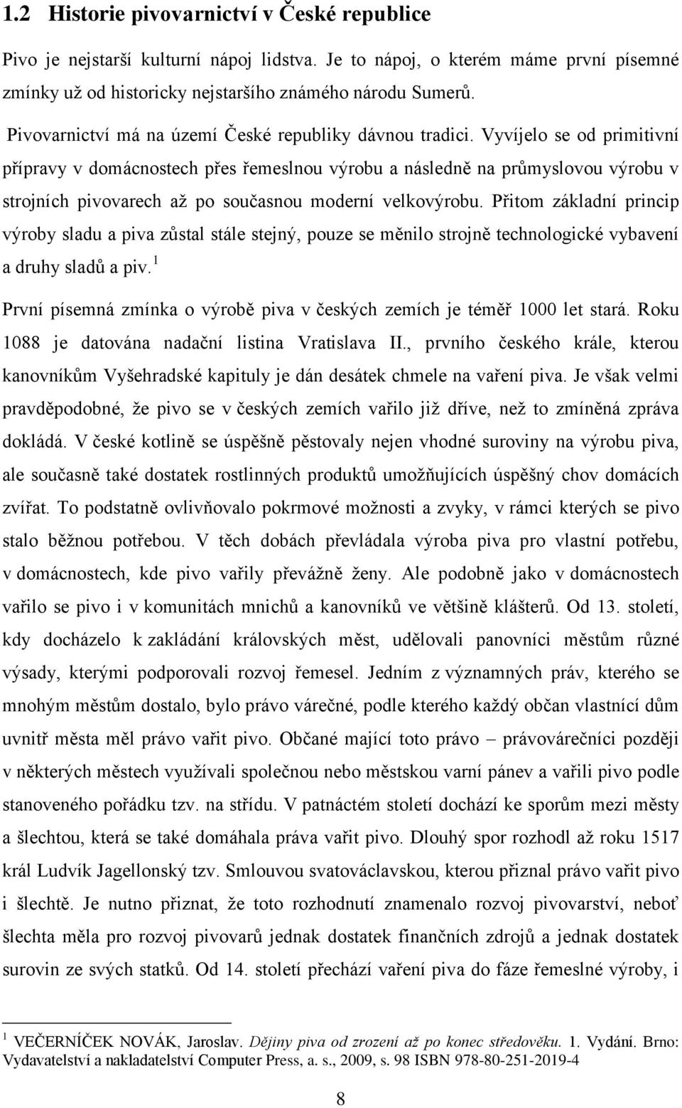 Vyvíjelo se od primitivní přípravy v domácnostech přes řemeslnou výrobu a následně na průmyslovou výrobu v strojních pivovarech aţ po současnou moderní velkovýrobu.