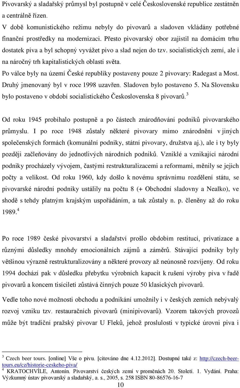 Přesto pivovarský obor zajistil na domácím trhu dostatek piva a byl schopný vyváţet pivo a slad nejen do tzv. socialistických zemí, ale i na náročný trh kapitalistických oblastí světa.