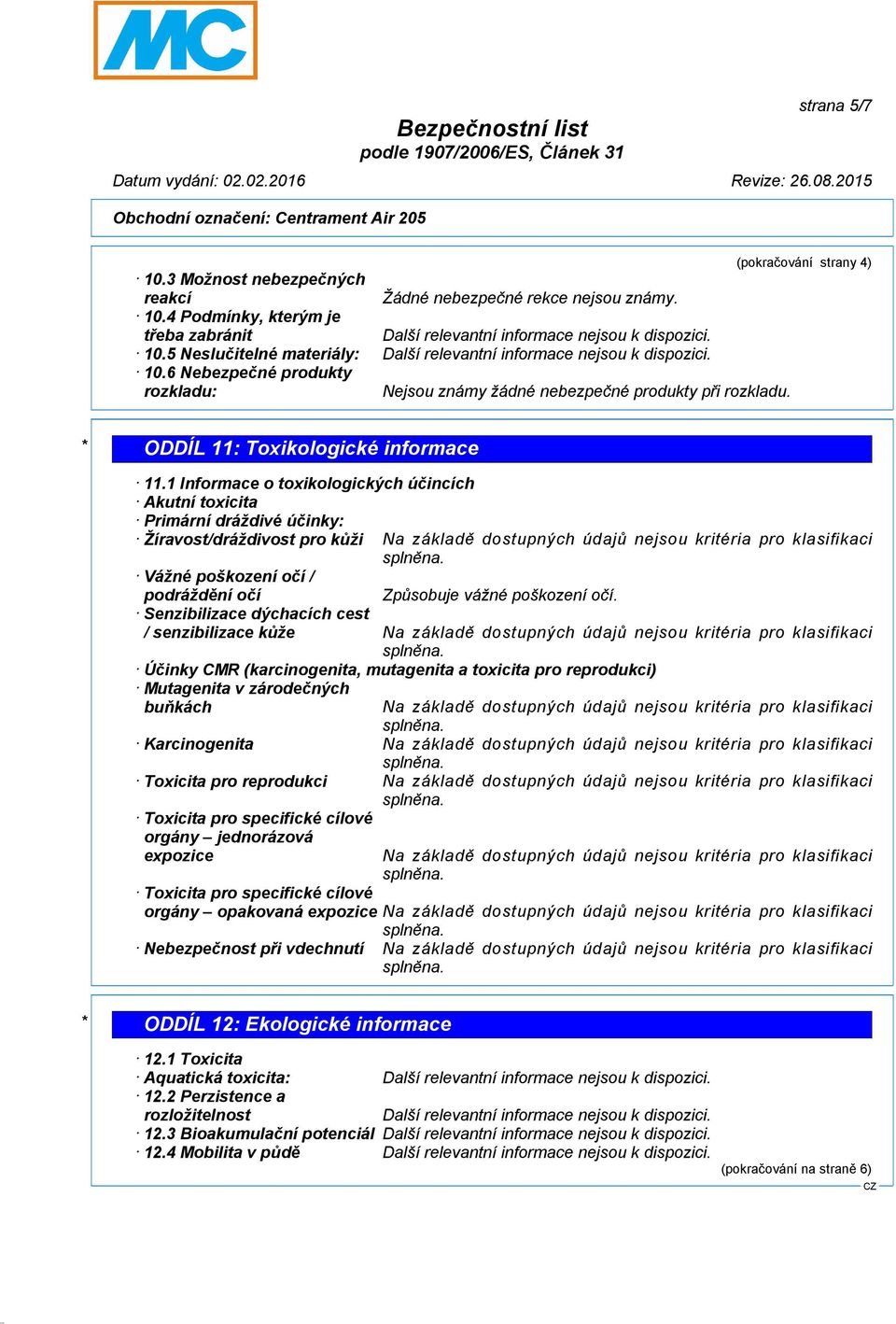 1 Informace o toxikologických účincích Akutní toxicita Primární dráždivé účinky: Žíravost/dráždivost pro kůži Na základě dostupných údajů nejsou kritéria pro klasifikaci Vážné poškození očí /