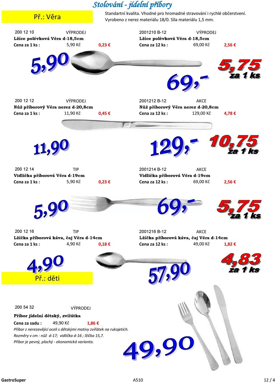 příborový Věra nerez d-20,8cm Nůž příborový Věra nerez d-20,8cm Cena za 1 ks : 11,90 Kč 0,45 Cena za 12 ks : 129,00 Kč 4,78 200 12 14 2001214 B-12 Vidlička příborová Věra d-19cm Vidlička příborová