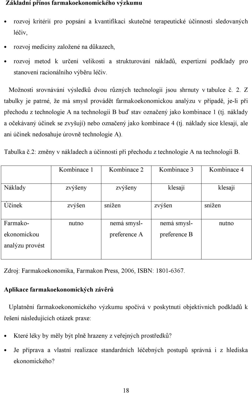 Z tabulky je patrné, že má smysl provádět farmakoekonomickou analýzu v případě, je-li při přechodu z technologie A na technologii B buď stav označený jako kombinace 1 (tj.