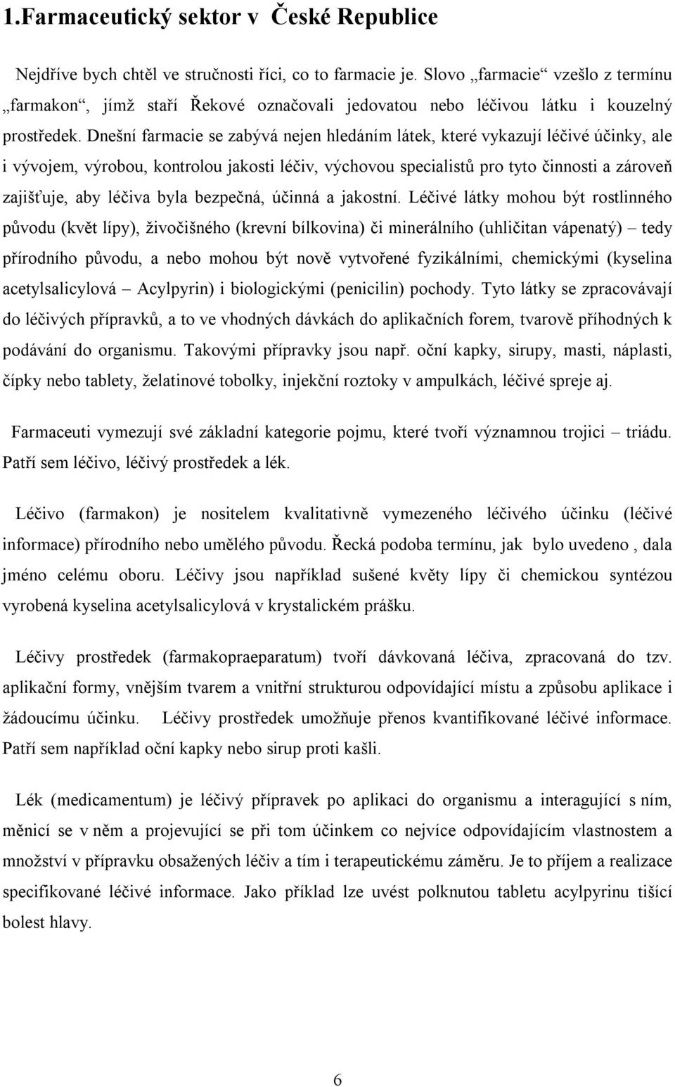 Dnešní farmacie se zabývá nejen hledáním látek, které vykazují léčivé účinky, ale i vývojem, výrobou, kontrolou jakosti léčiv, výchovou specialistů pro tyto činnosti a zároveň zajišťuje, aby léčiva