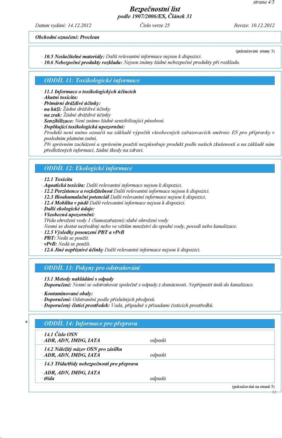 1 Informace o toxikologických účincích Akutní toxicita: Primární dráždivé účinky: na kůži: Žádné dráždivé účinky na zrak: Žádné dráždivé účinky Senzibilizace: Není známo žádné senzibilizující