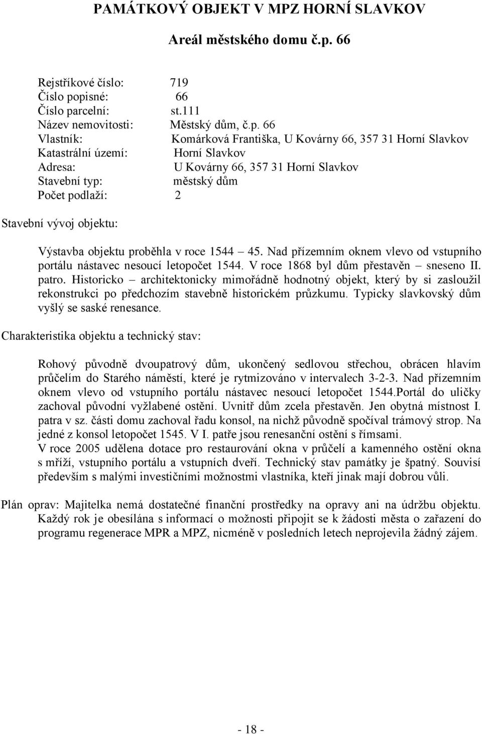 pisné: 66 Číslo parcelní: st.111 Název nemovitosti: Městský dům, č.p. 66 Vlastník: Komárková Františka, U Kovárny 66, 357 31 Horní Slavkov Katastrální území: Horní Slavkov Adresa: U Kovárny 66, 357