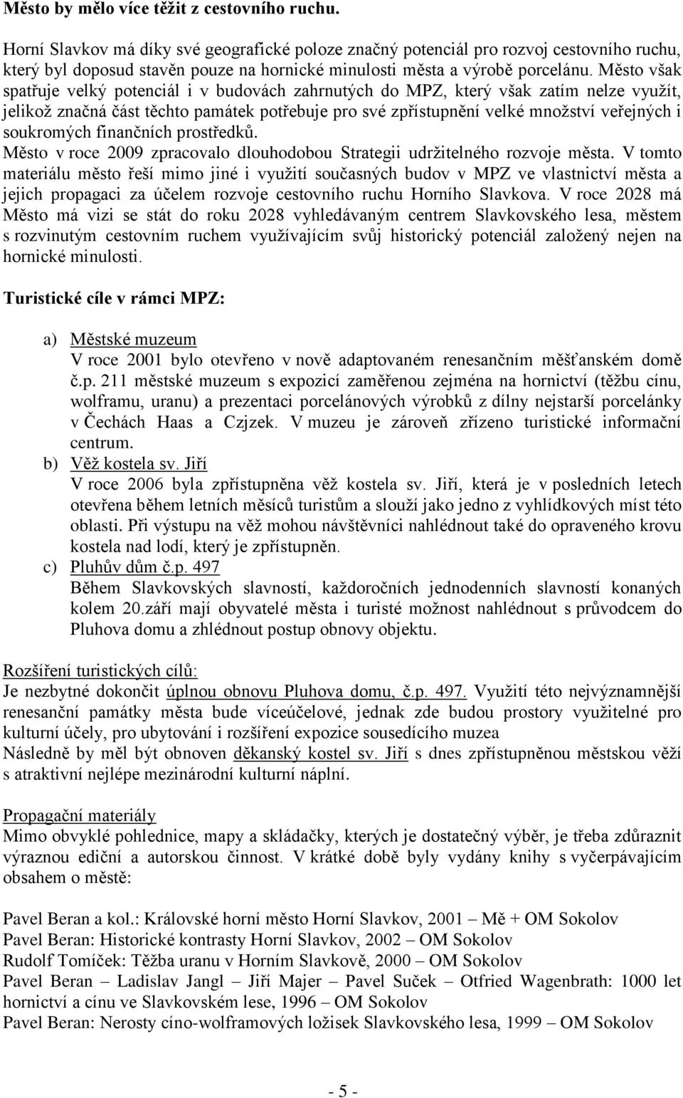 Město však spatřuje velký potenciál i v budovách zahrnutých do MPZ, který však zatím nelze využít, jelikož značná část těchto památek potřebuje pro své zpřístupnění velké množství veřejných i