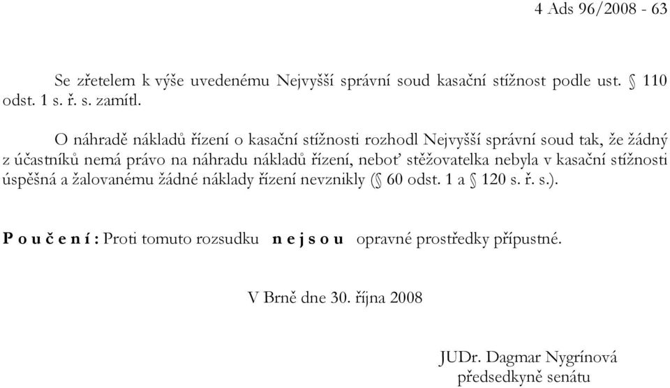 řízení, neboť stěžovatelka nebyla v kasační stížnosti úspěšná a žalovanému žádné náklady řízení nevznikly ( 60 odst. 1 a 120 s. ř. s.).