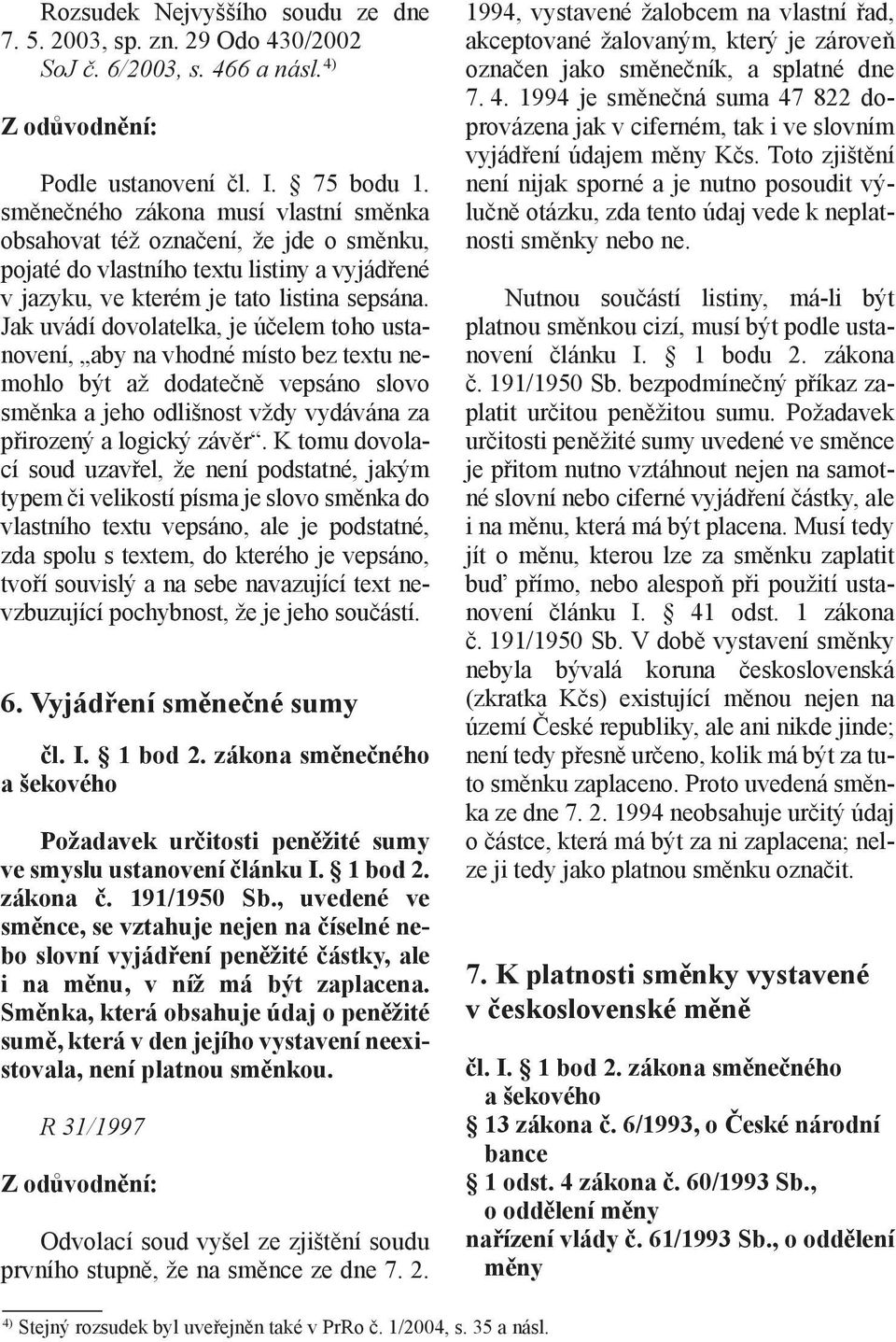 Jak uvádí dovolatelka, je účelem toho ustanovení, aby na vhodné místo bez textu nemohlo být až dodatečně vepsáno slovo směnka a jeho odlišnost vždy vydávána za přirozený a logický závěr.