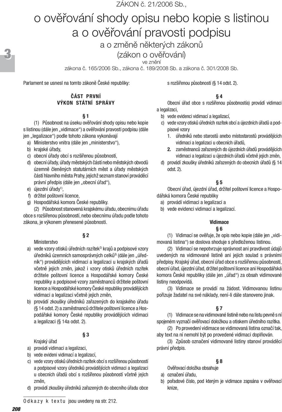 208 Parlament se usnesl na tomto zákoně České republiky: ČÁST PRVNÍ VÝKON STÁTNÍ SPRÁVY 1 (1) Působnost na úseku ověřování shody opisu nebo kopie s listinou (dále jen vidimace ) a ověřování pravosti