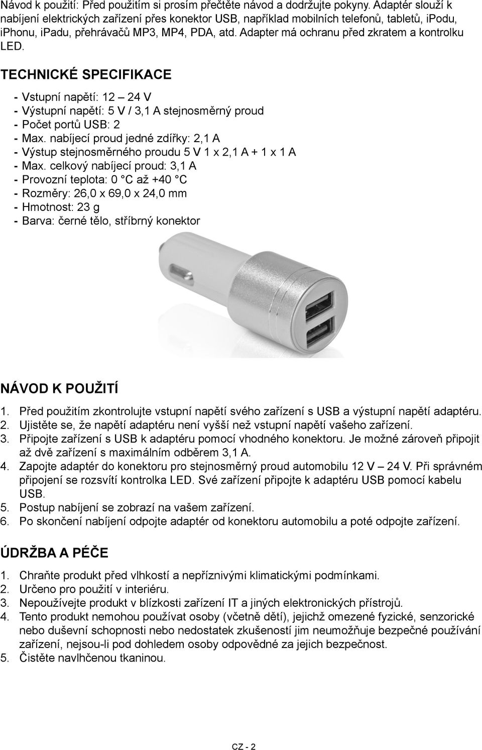 Adapter má ochranu před zkratem a kontrolku LED. Technické specifikace --Vstupní napětí: 12 24 V --Výstupní napětí: 5 V / 3,1 A stejnosměrný proud --Počet portů USB: 2 --Max.