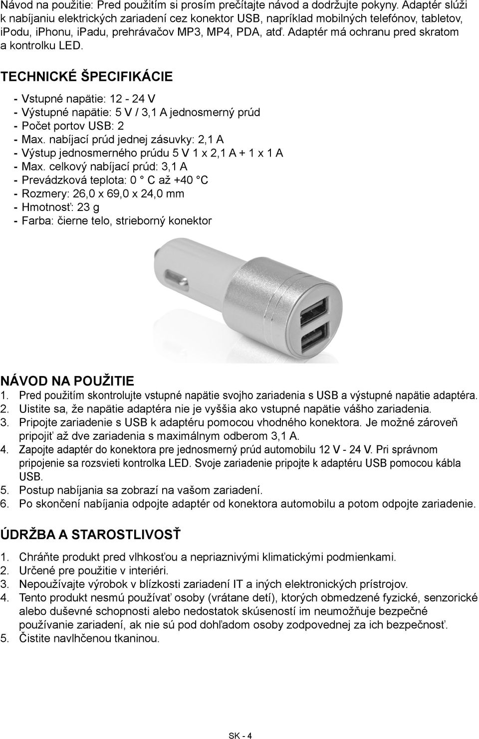 Adaptér má ochranu pred skratom a kontrolku LED. Technické špecifikácie --Vstupné napätie: 12-24 V --Výstupné napätie: 5 V / 3,1 A jednosmerný prúd --Počet portov USB: 2 --Max.