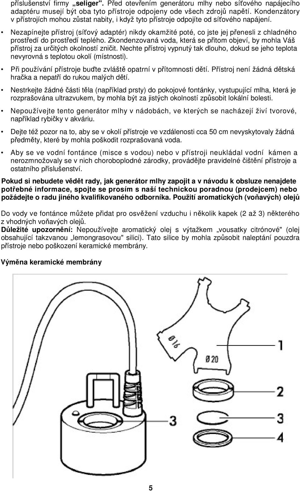 Nezapínejte pístroj (síový adaptér) nikdy okamžité poté, co jste jej penesli z chladného prostedí do prostedí teplého.