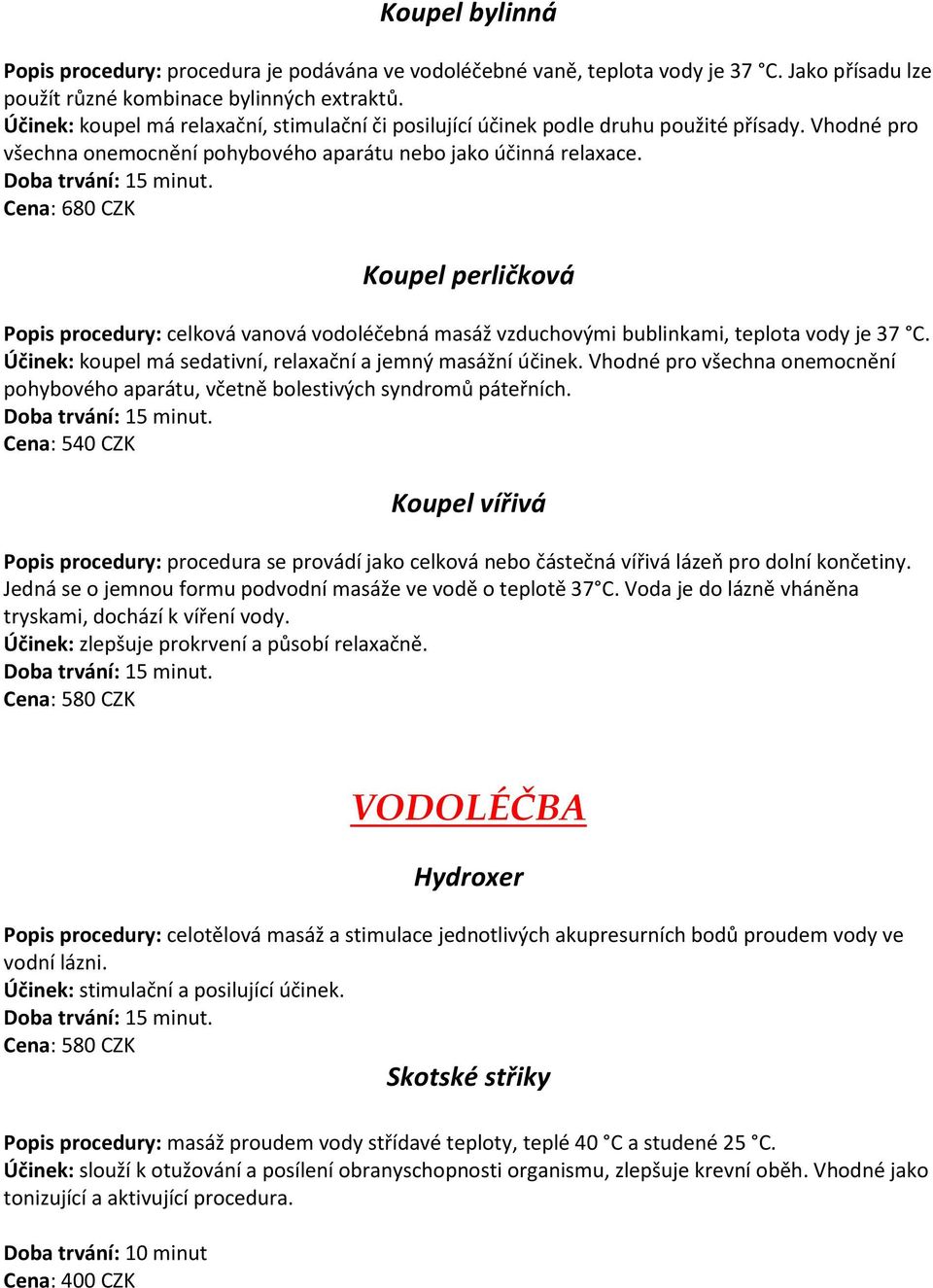 Cena: 680 CZK Koupel perličková Popis procedury: elková va ová vodoléče á asáž vzdu hový i bublinkami, teplota vody je 37 C. Účinek: koupel á sedativ í, rela ač í a je ý asáž í úči ek.