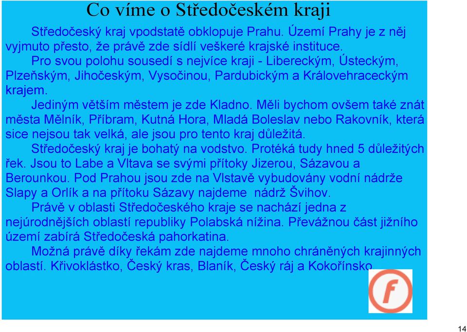 Měli bychom ovšem také znát města Mělník, Příbram, Kutná Hora, Mladá Boleslav nebo Rakovník, která sice nejsou tak velká, ale jsou pro tento kraj důležitá. Středočeský kraj je bohatý na vodstvo.