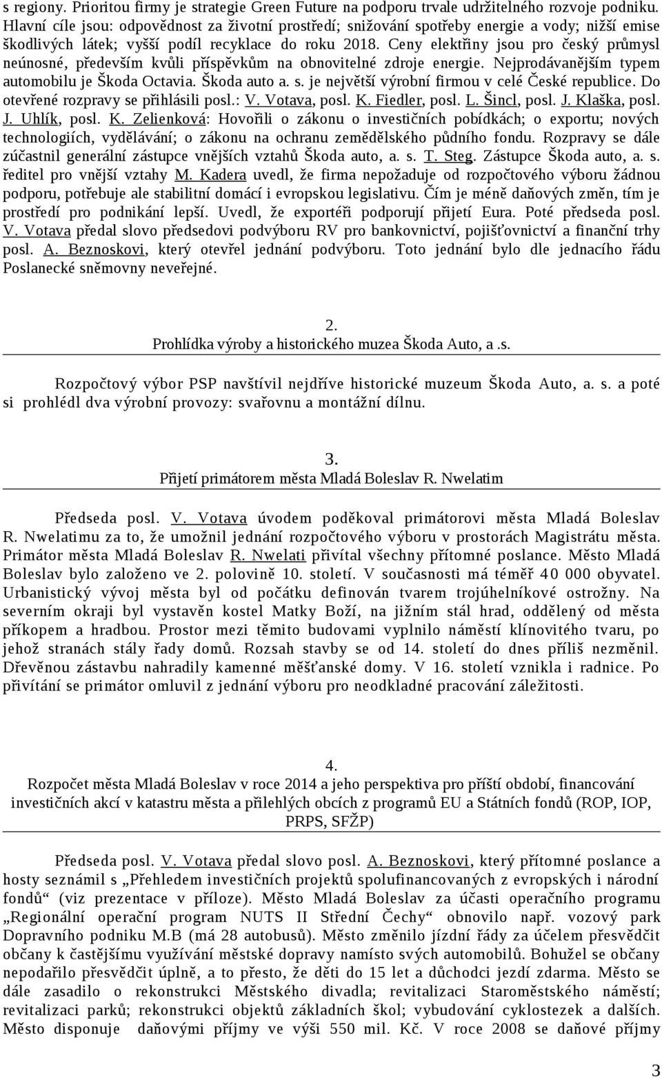 Ceny elektřiny jsou pro český průmysl neúnosné, především kvůli příspěvkům na obnovitelné zdroje energie. Nejprodávanějším typem automobilu je Škoda Octavia. Škoda auto a. s.