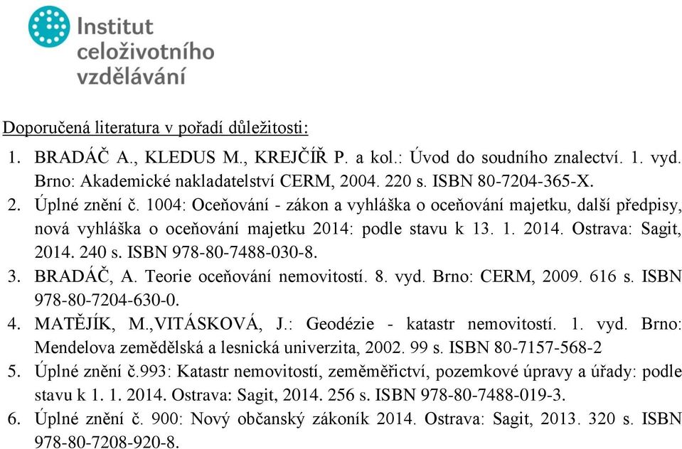 BRADÁČ, A. Teorie oceňování nemovitostí. 8. vyd. Brno: CERM, 2009. 616 s. ISBN 978-80-7204-630-0. 4. MATĚJÍK, M.,VITÁSKOVÁ, J.: Geodézie - katastr nemovitostí. 1. vyd. Brno: Mendelova zemědělská a lesnická univerzita, 2002.