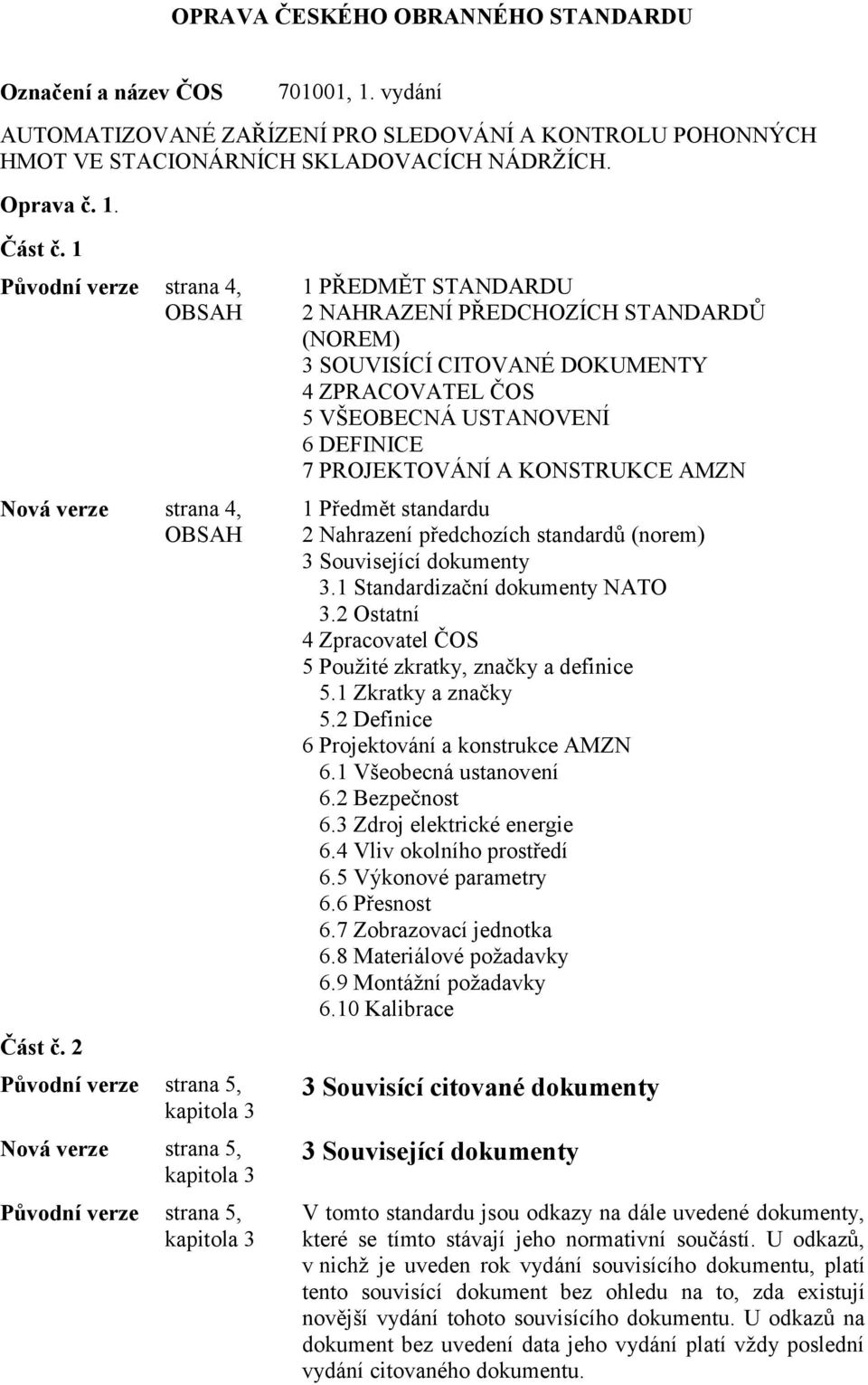 2 1 PŘEDMĚT STANDARDU 2 NAHRAZENÍ PŘEDCHOZÍCH STANDARDŮ (NOREM) 3 SOUVISÍCÍ CITOVANÉ DOKUMENTY 4 ZPRACOVATEL ČOS 5 VŠEOBECNÁ USTANOVENÍ 6 DEFINICE 7 PROJEKTOVÁNÍ A KONSTRUKCE AMZN 1 Předmět standardu