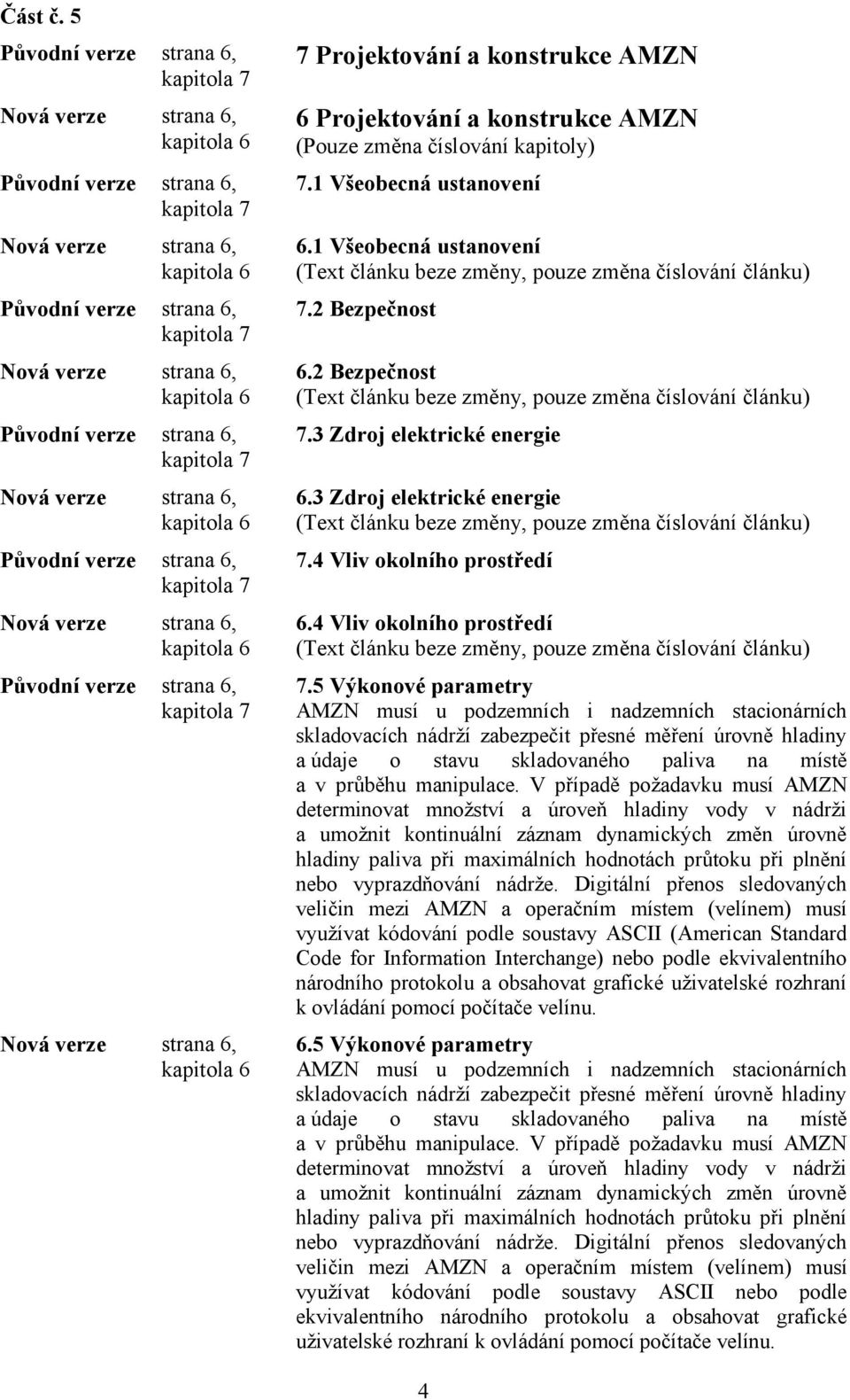 5 Výkonové parametry AMZN musí u podzemních i nadzemních stacionárních skladovacích nádrží zabezpečit přesné měření úrovně hladiny a údaje o stavu skladovaného paliva na místě a v průběhu manipulace.