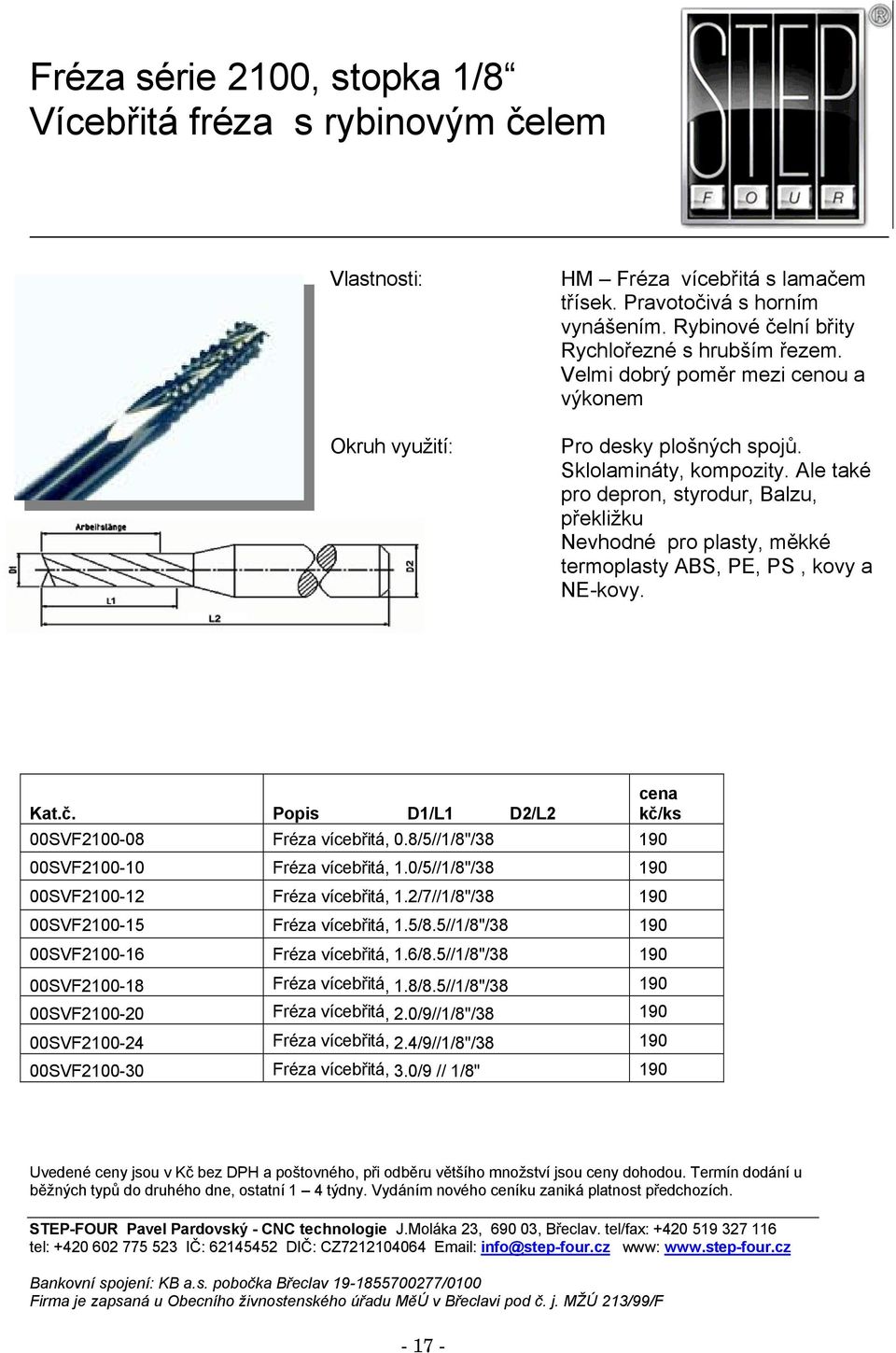 Ale také pro depron, styrodur, Balzu, překližku Nevhodné pro plasty, měkké termoplasty ABS, PE, PS, kovy a NE-kovy. 00SVF2100-08 Fréza vícebřitá, 0.8/5//1/8"/38 190 00SVF2100-10 Fréza vícebřitá, 1.