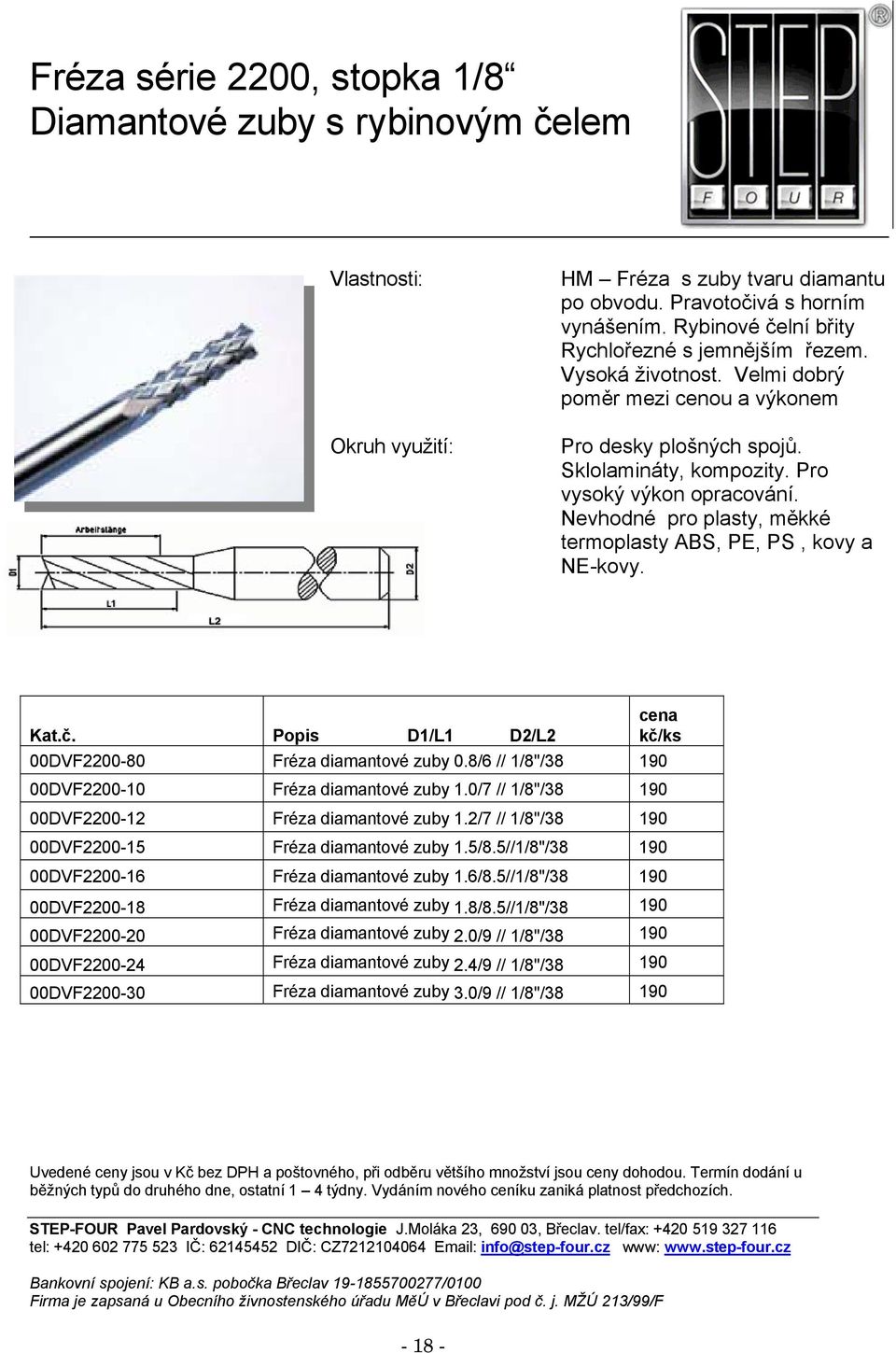 Nevhodné pro plasty, měkké termoplasty ABS, PE, PS, kovy a NE-kovy. 00DVF2200-80 Fréza diamantové zuby 0.8/6 // 1/8"/38 190 00DVF2200-10 Fréza diamantové zuby 1.