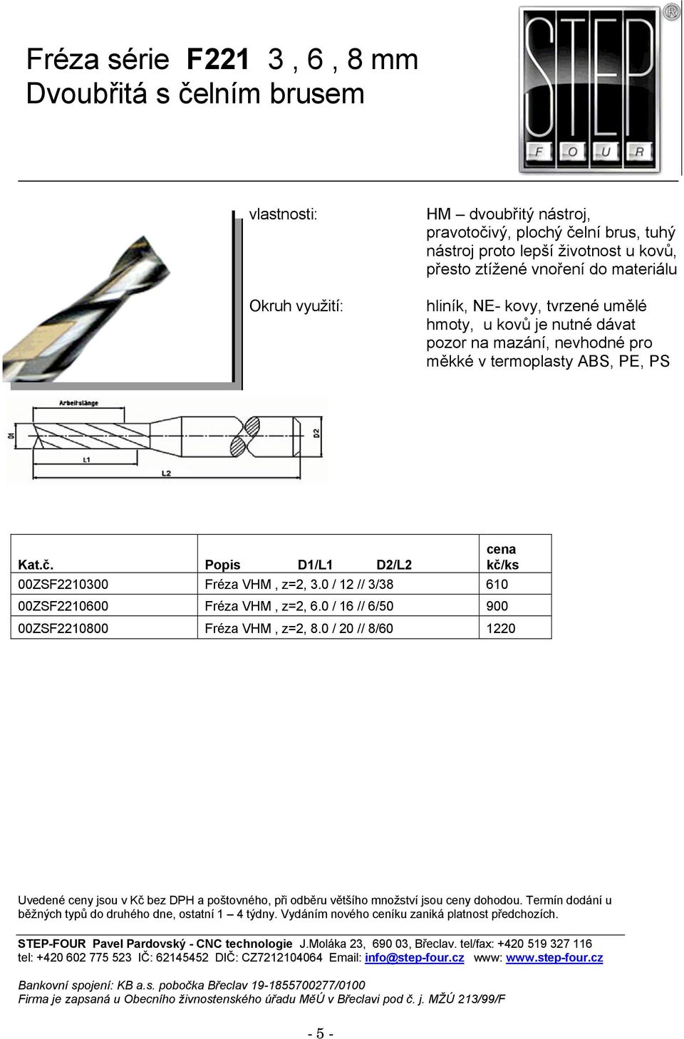 hmoty, u kovů je nutné dávat pozor na mazání, nevhodné pro měkké v termoplasty ABS, PE, PS 00ZSF2210300 Fréza VHM, z=2,