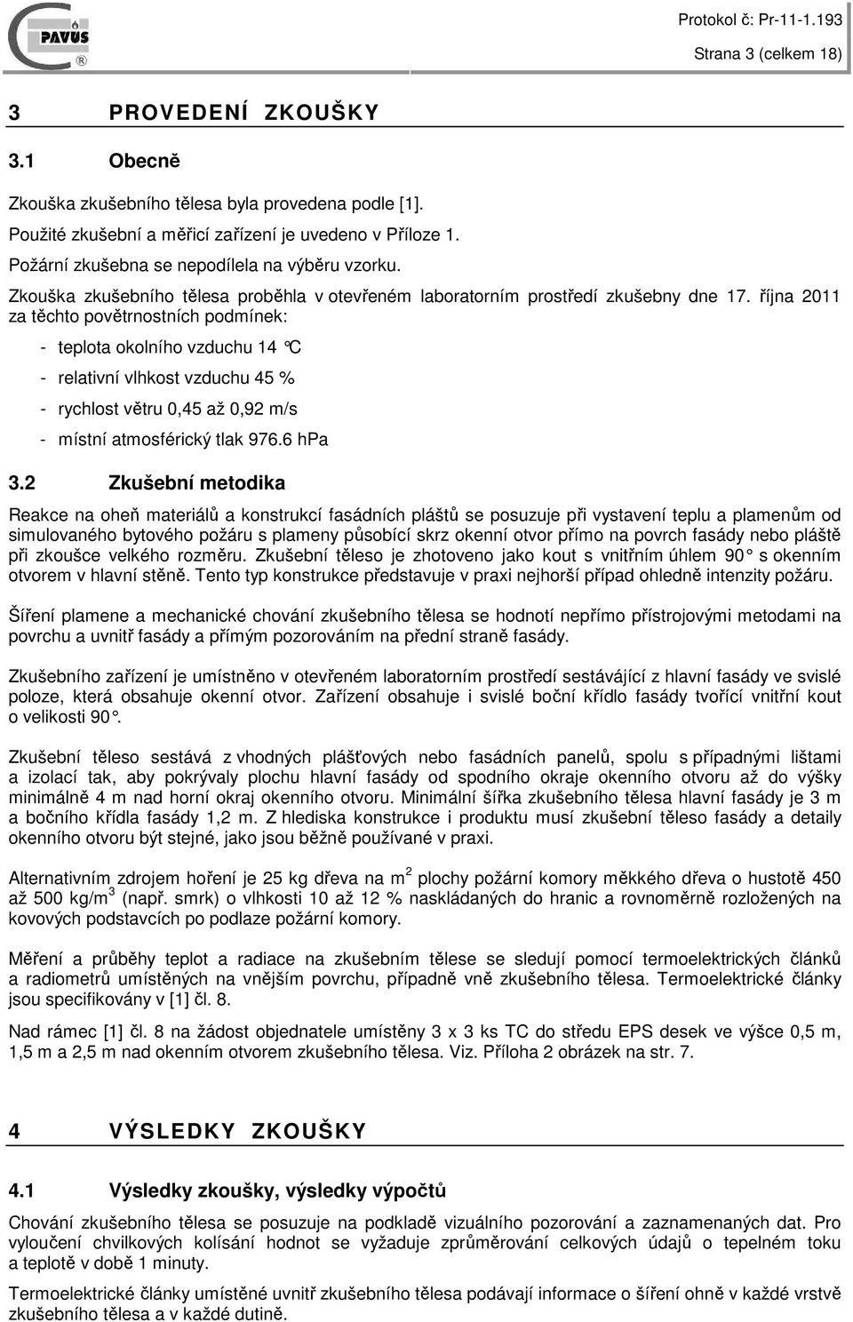 října 2011 za těchto povětrnostních podmínek: - teplota okolního vzduchu 14 C - relativní vlhkost vzduchu 45 % - rychlost větru 0,45 až 0,92 m/s - místní atmosférický tlak 976.6 hpa 3.