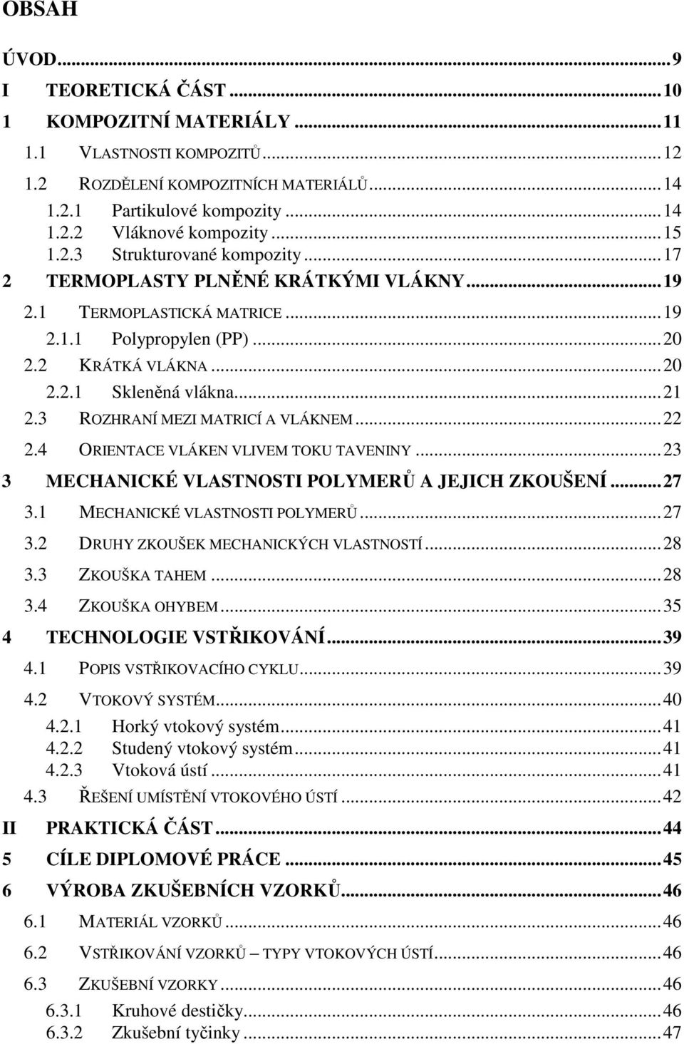 3 ROZHRANÍ MEZI MATRICÍ A VLÁKNEM...22 2.4 ORIENTACE VLÁKEN VLIVEM TOKU TAVENINY...23 3 MECHANICKÉ VLASTNOSTI POLYMERŮ A JEJICH ZKOUŠENÍ...27 3.1 MECHANICKÉ VLASTNOSTI POLYMERŮ...27 3.2 DRUHY ZKOUŠEK MECHANICKÝCH VLASTNOSTÍ.