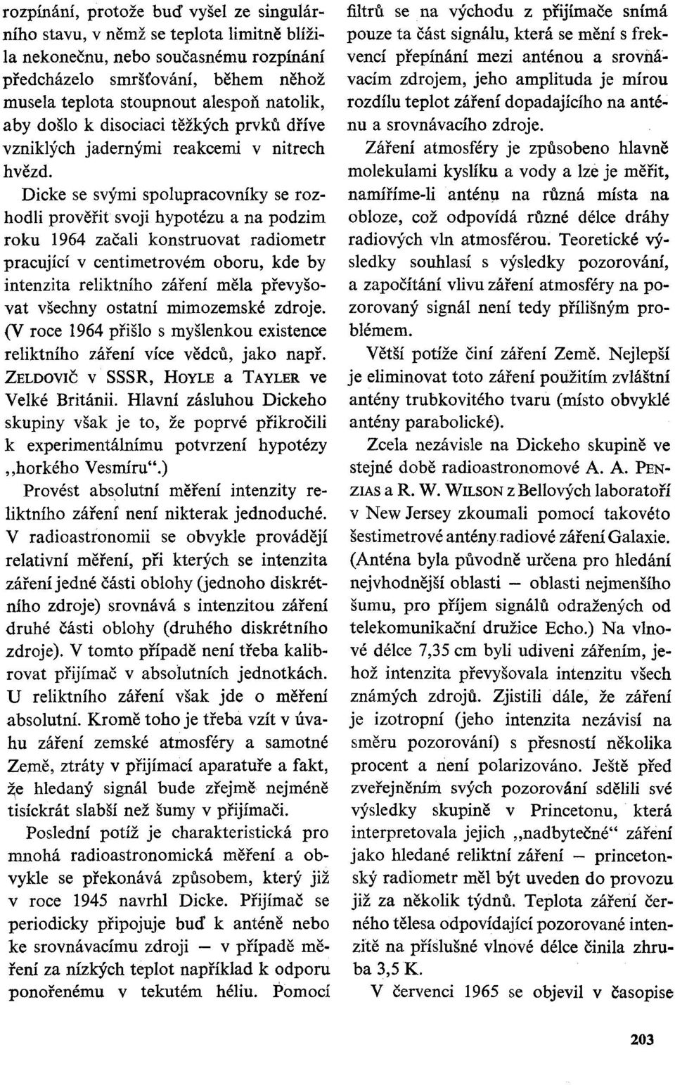 Dicke se svými spolupracovníky se rozhodli prověřit svoji hypotézu a na podzim roku 1964 začali konstruovat radiometr pracující v centimetrovém oboru, kde by intenzita reliktního záření měla