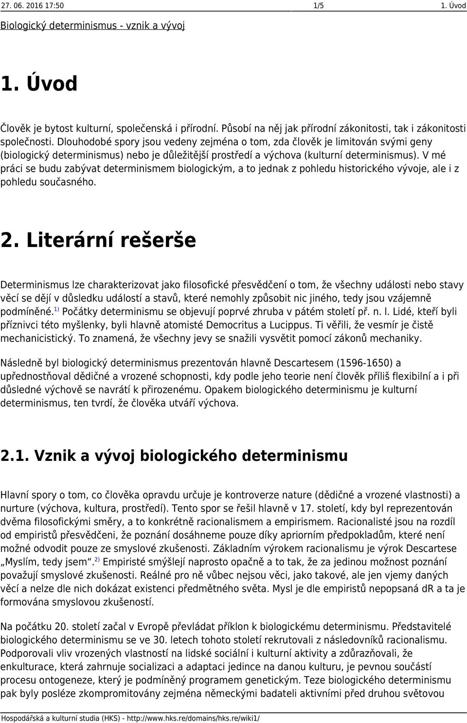 Dlouhodobé spory jsou vedeny zejména o tom, zda člověk je limitován svými geny (biologický determinismus) nebo je důležitější prostředí a výchova (kulturní determinismus).