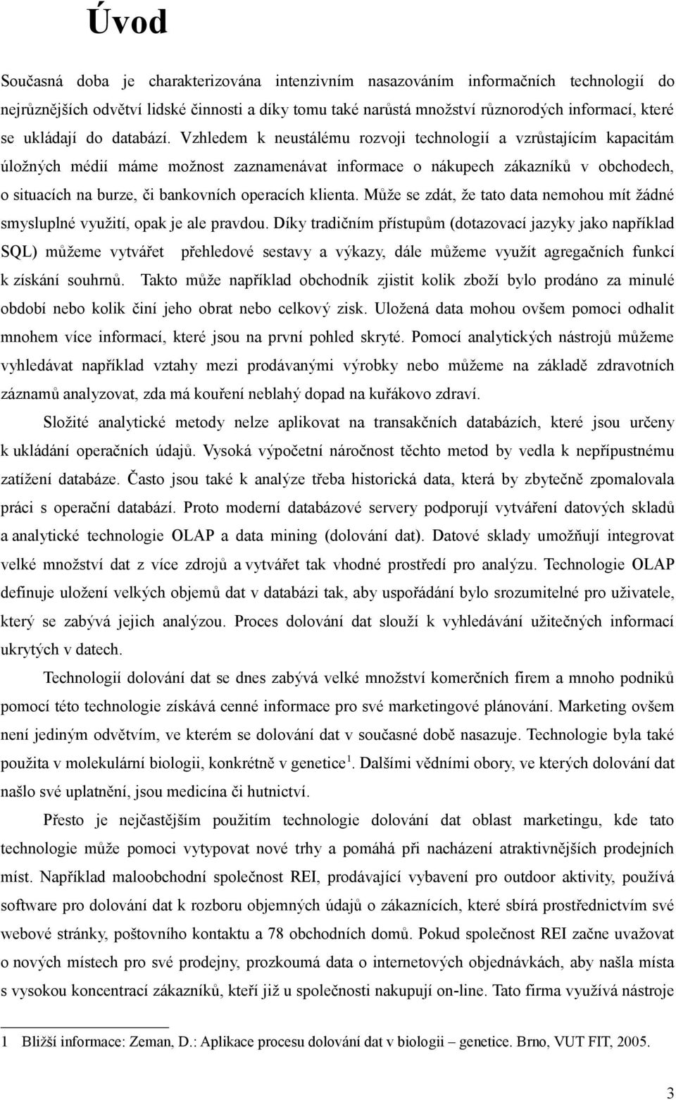 Vzhledem k neustálému rozvoji technologií a vzrůstajícím kapacitám úložných médií máme možnost zaznamenávat informace o nákupech zákazníků v obchodech, o situacích na burze, či bankovních operacích