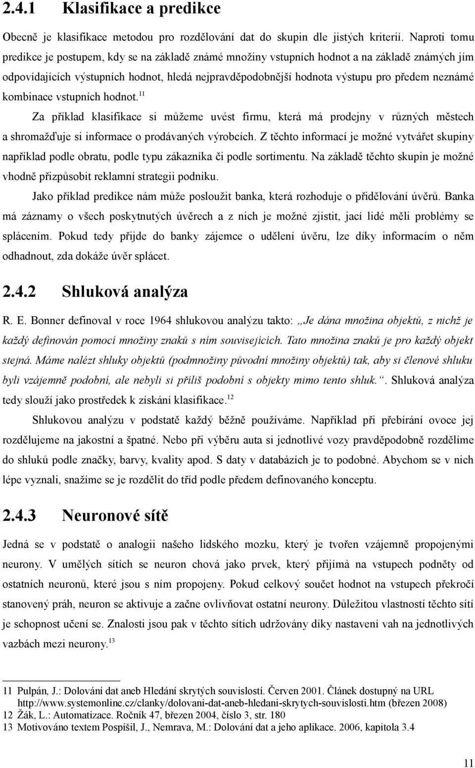 neznámé kombinace vstupních hodnot. 11 Za příklad klasifikace si můžeme uvést firmu, která má prodejny v různých městech a shromažďuje si informace o prodávaných výrobcích.