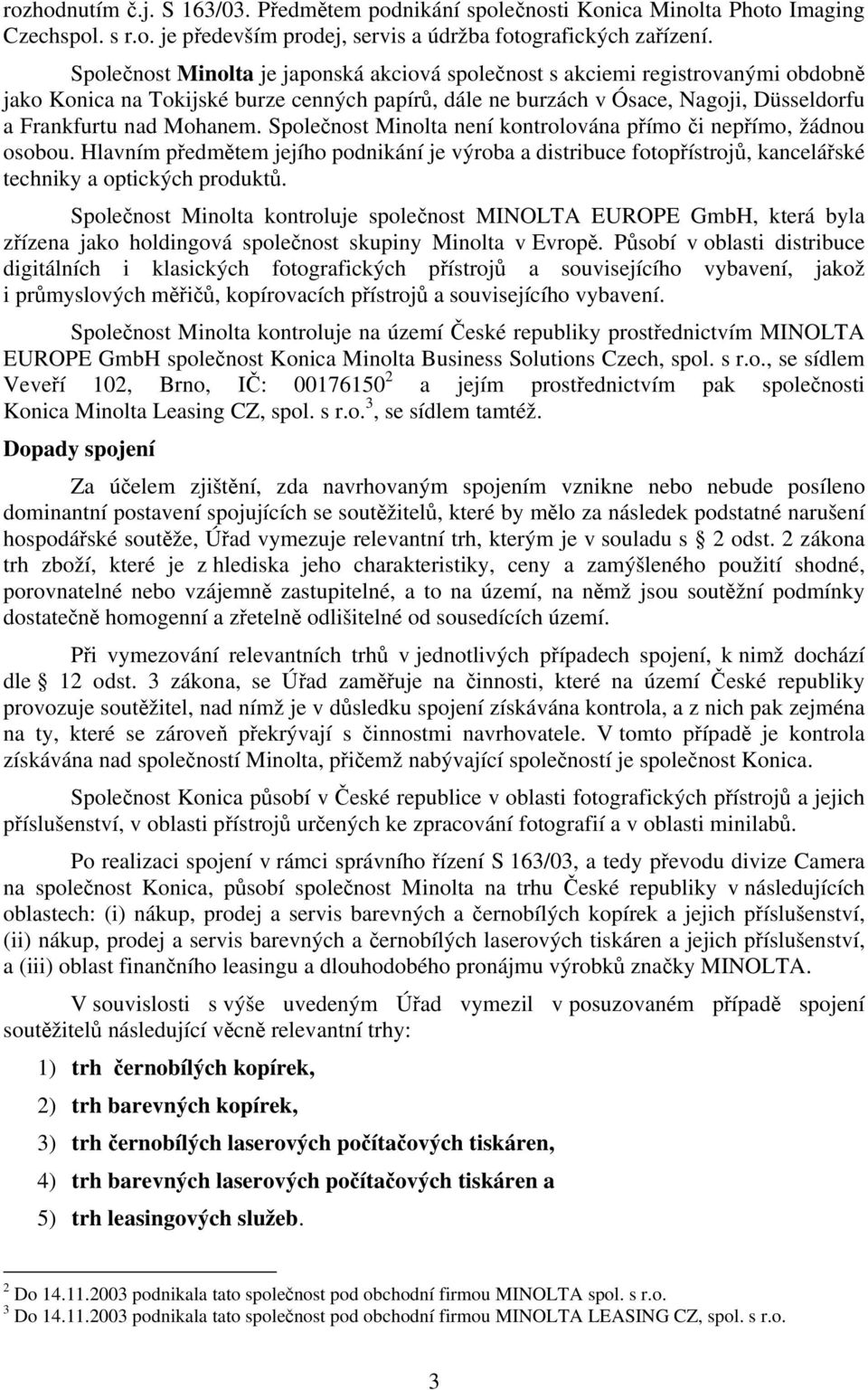 Společnost Minolta není kontrolována přímo či nepřímo, žádnou osobou. Hlavním předmětem jejího podnikání je výroba a distribuce fotopřístrojů, kancelářské techniky a optických produktů.