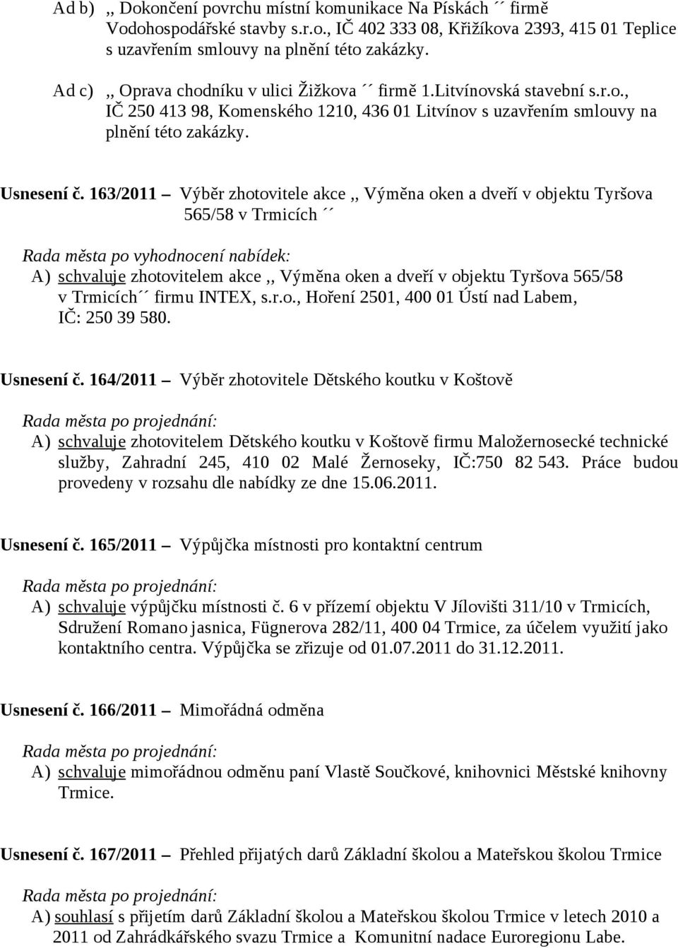 163/2011 Výběr zhotovitele akce,, Výměna oken a dveří v objektu Tyršova 565/58 v Trmicích Rada města po vyhodnocení nabídek: A) schvaluje zhotovitelem akce,, Výměna oken a dveří v objektu Tyršova