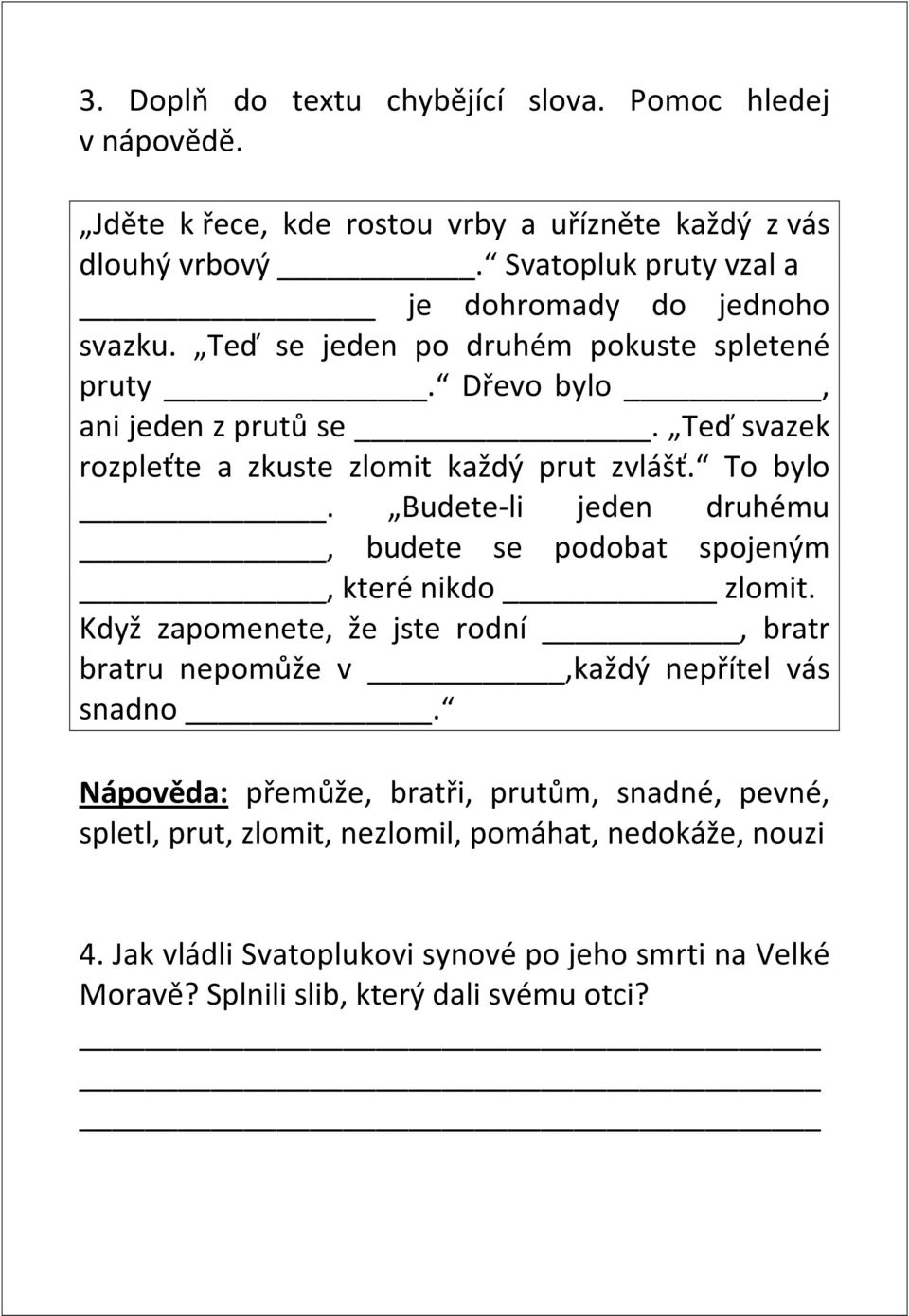 Teď svazek rozpleťte a zkuste zlomit každý prut zvlášť. To bylo. Budete-li jeden druhému, budete se podobat spojeným, které nikdo zlomit.