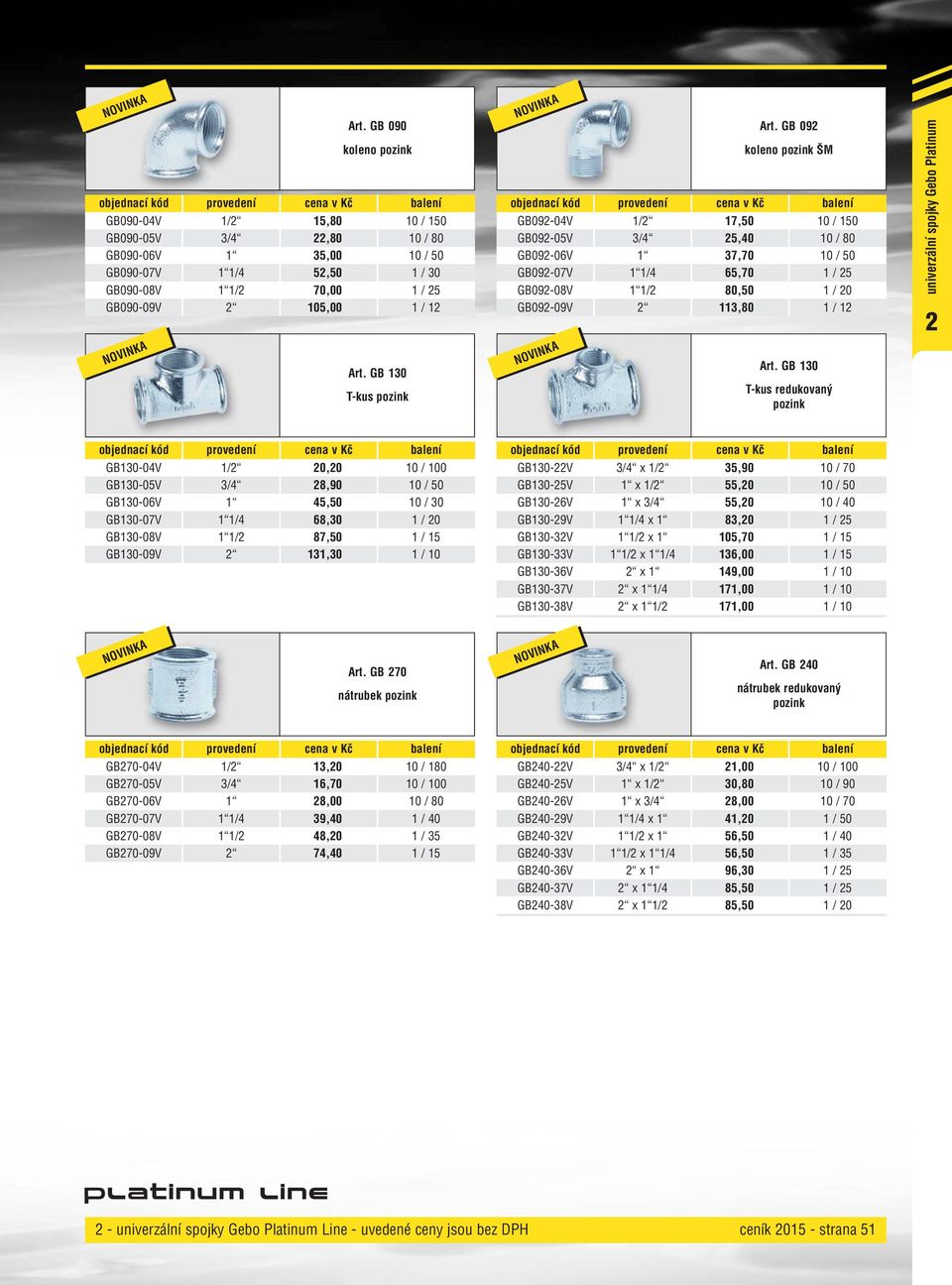 GB 30 T-kus redukovaný pozink univerzální spojky Gebo Platinum 2 GB30-04V /2 20,20 0 / 00 GB30-05V 3/4 28,90 0 / 50 GB30-06V 45,50 0 / 30 GB30-07V /4 68,30 / 20 GB30-08V /2 87,50 / 5 GB30-09V 2 3,30