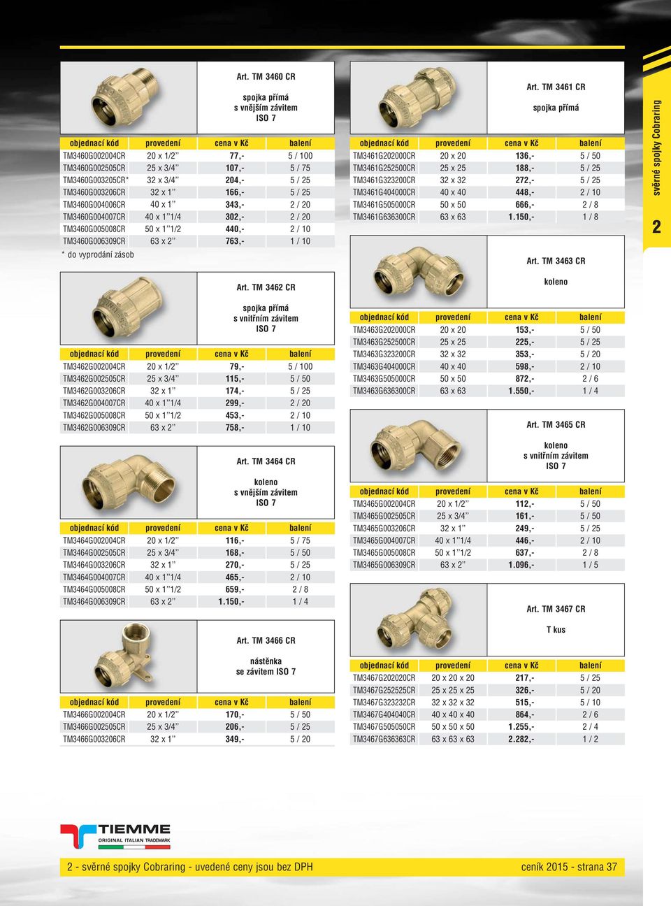 TM 3462 CR s vnitřním závitem ISO 7 TM3462G002004CR 20 x /2 79,- 5 / 00 TM3462G002505CR 25 x 3/4 5,- 5 / 50 TM3462G003206CR 32 x 74,- 5 / 25 TM3462G004007CR 40 x /4 299,- 2 / 20 TM3462G005008CR 50 x