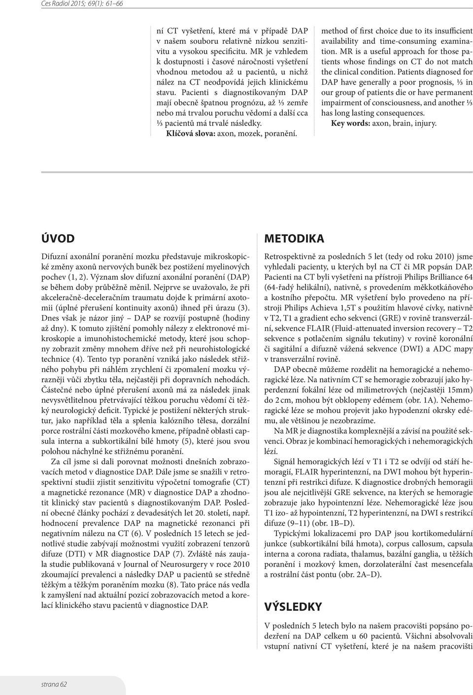 Pacienti s diagnostikovaným DAP mají obecně špatnou prognózu, až ⅓ zemře nebo má trvalou poruchu vědomí a další cca ⅓ pacientů má trvalé následky. Klíčová slova: axon, mozek, poranění.